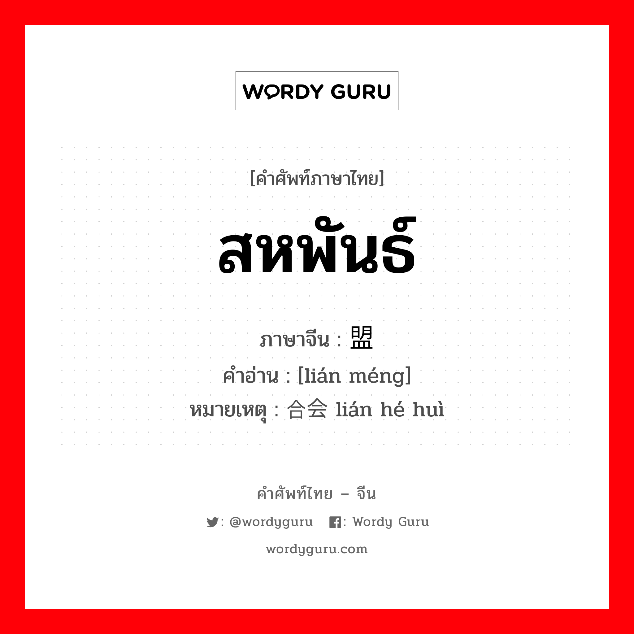 สหพันธ์ ภาษาจีนคืออะไร, คำศัพท์ภาษาไทย - จีน สหพันธ์ ภาษาจีน 联盟 คำอ่าน [lián méng] หมายเหตุ 联合会 lián hé huì