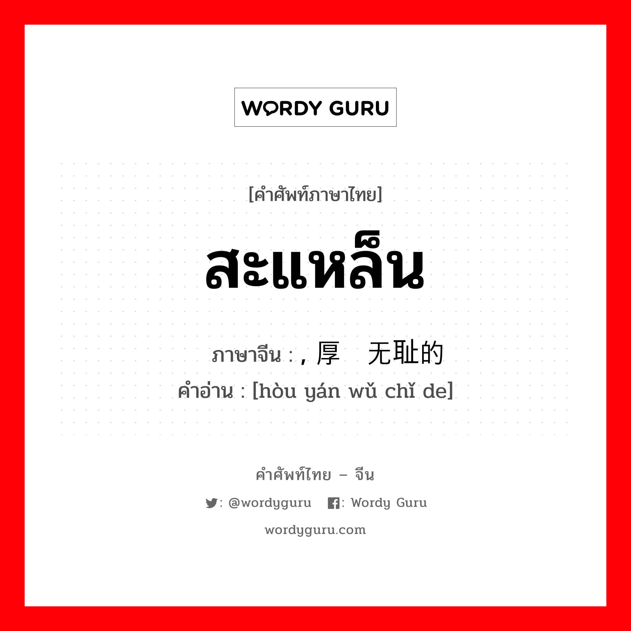 สะแหล็น ภาษาจีนคืออะไร, คำศัพท์ภาษาไทย - จีน สะแหล็น ภาษาจีน , 厚颜无耻的 คำอ่าน [hòu yán wǔ chǐ de]
