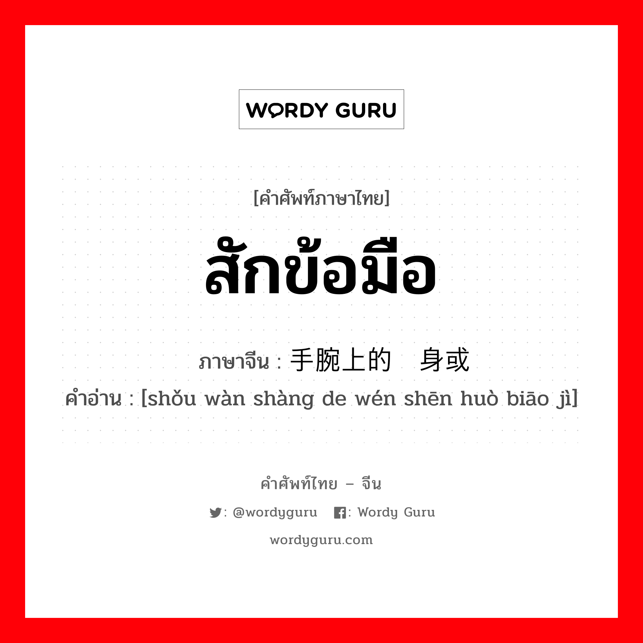 สักข้อมือ ภาษาจีนคืออะไร, คำศัพท์ภาษาไทย - จีน สักข้อมือ ภาษาจีน 手腕上的纹身或标记 คำอ่าน [shǒu wàn shàng de wén shēn huò biāo jì]