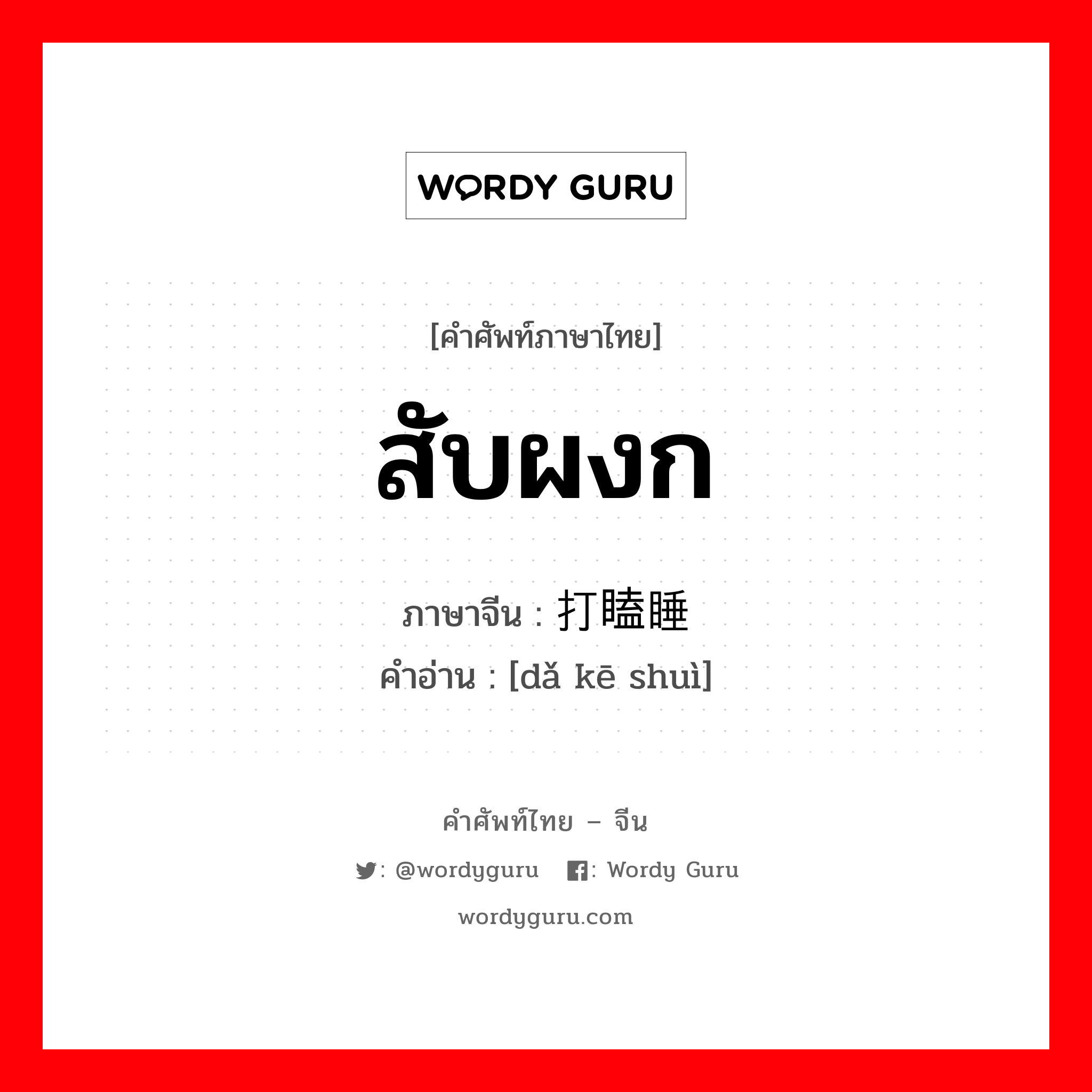 สับผงก ภาษาจีนคืออะไร, คำศัพท์ภาษาไทย - จีน สับผงก ภาษาจีน 打瞌睡 คำอ่าน [dǎ kē shuì]