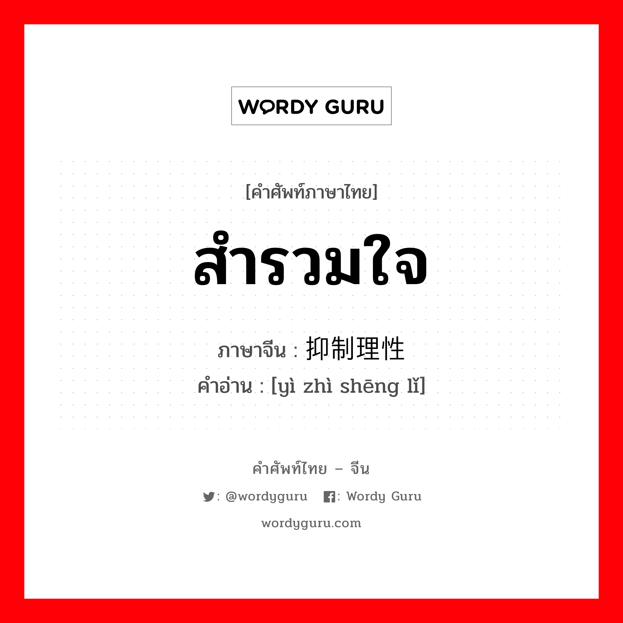 สำรวมใจ ภาษาจีนคืออะไร, คำศัพท์ภาษาไทย - จีน สำรวมใจ ภาษาจีน 抑制理性 คำอ่าน [yì zhì shēng lǐ]