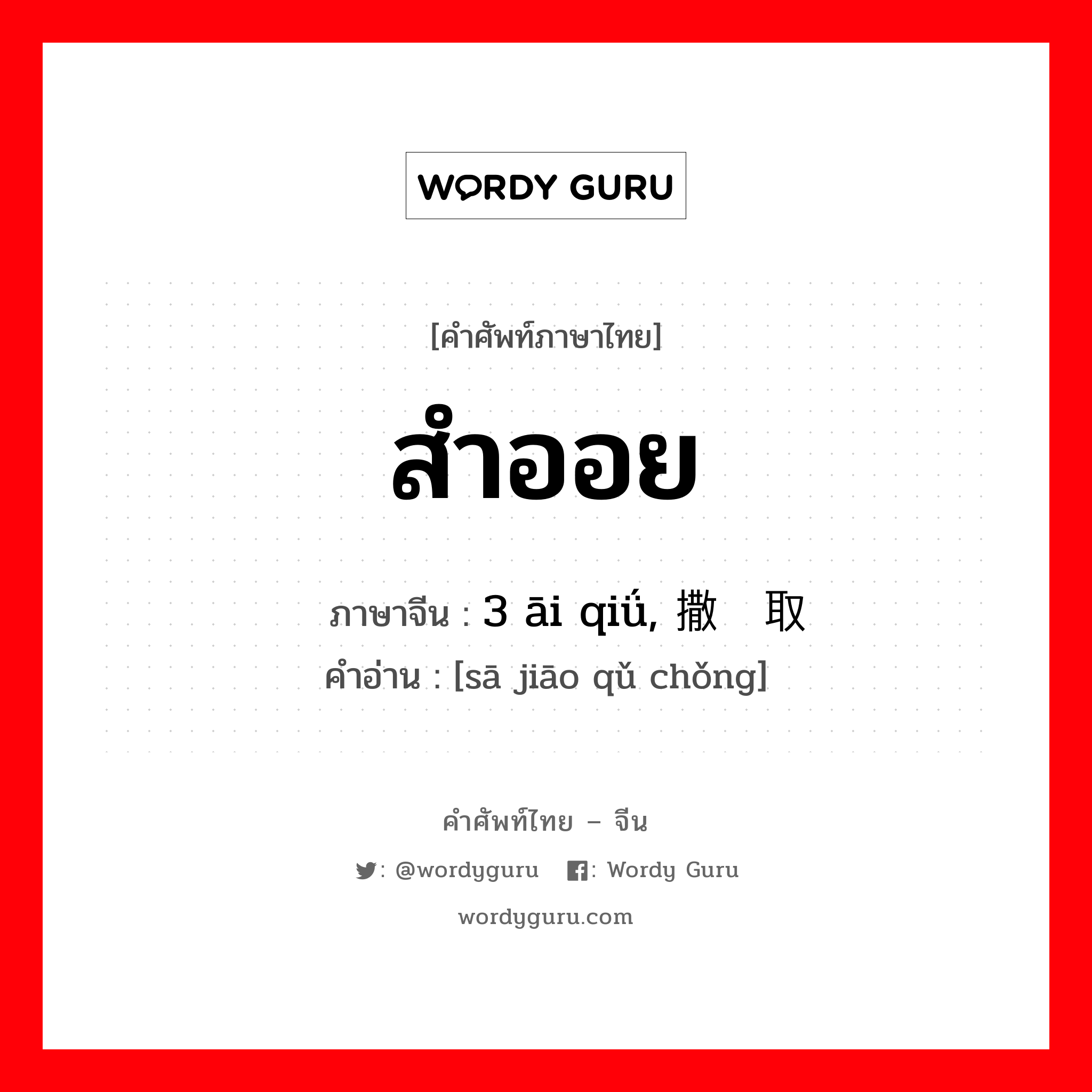 สำออย ภาษาจีนคืออะไร, คำศัพท์ภาษาไทย - จีน สำออย ภาษาจีน 3 āi qiǘ, 撒娇取宠 คำอ่าน [sā jiāo qǔ chǒng]