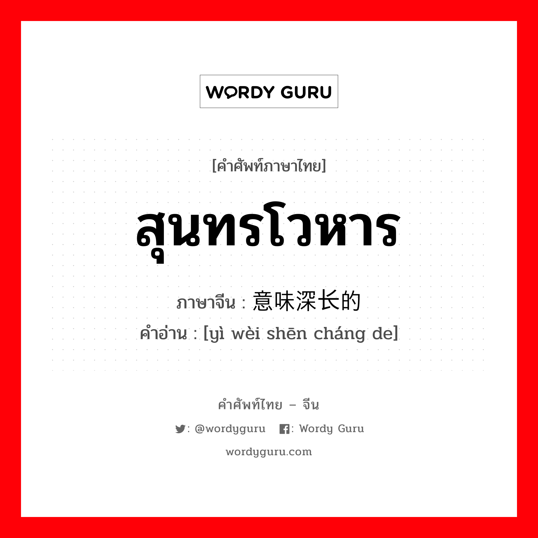 สุนทรโวหาร ภาษาจีนคืออะไร, คำศัพท์ภาษาไทย - จีน สุนทรโวหาร ภาษาจีน 意味深长的 คำอ่าน [yì wèi shēn cháng de]