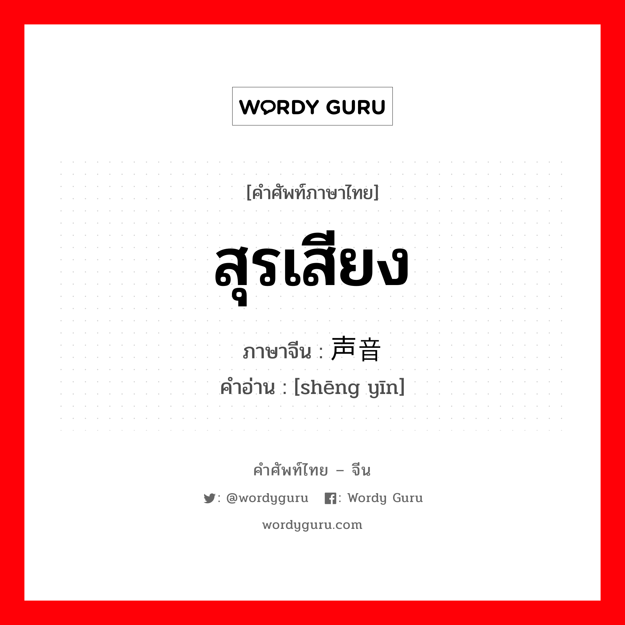 สุรเสียง ภาษาจีนคืออะไร, คำศัพท์ภาษาไทย - จีน สุรเสียง ภาษาจีน 声音 คำอ่าน [shēng yīn]