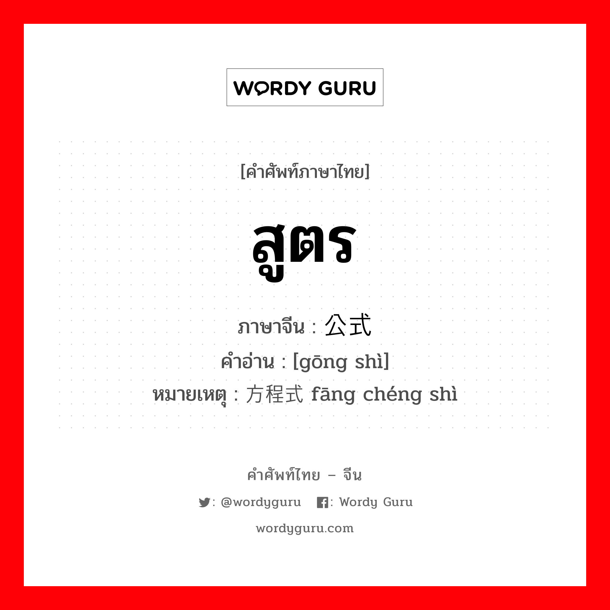 公式 ภาษาไทย?, คำศัพท์ภาษาไทย - จีน 公式 ภาษาจีน สูตร คำอ่าน [gōng shì] หมายเหตุ 方程式 fāng chéng shì