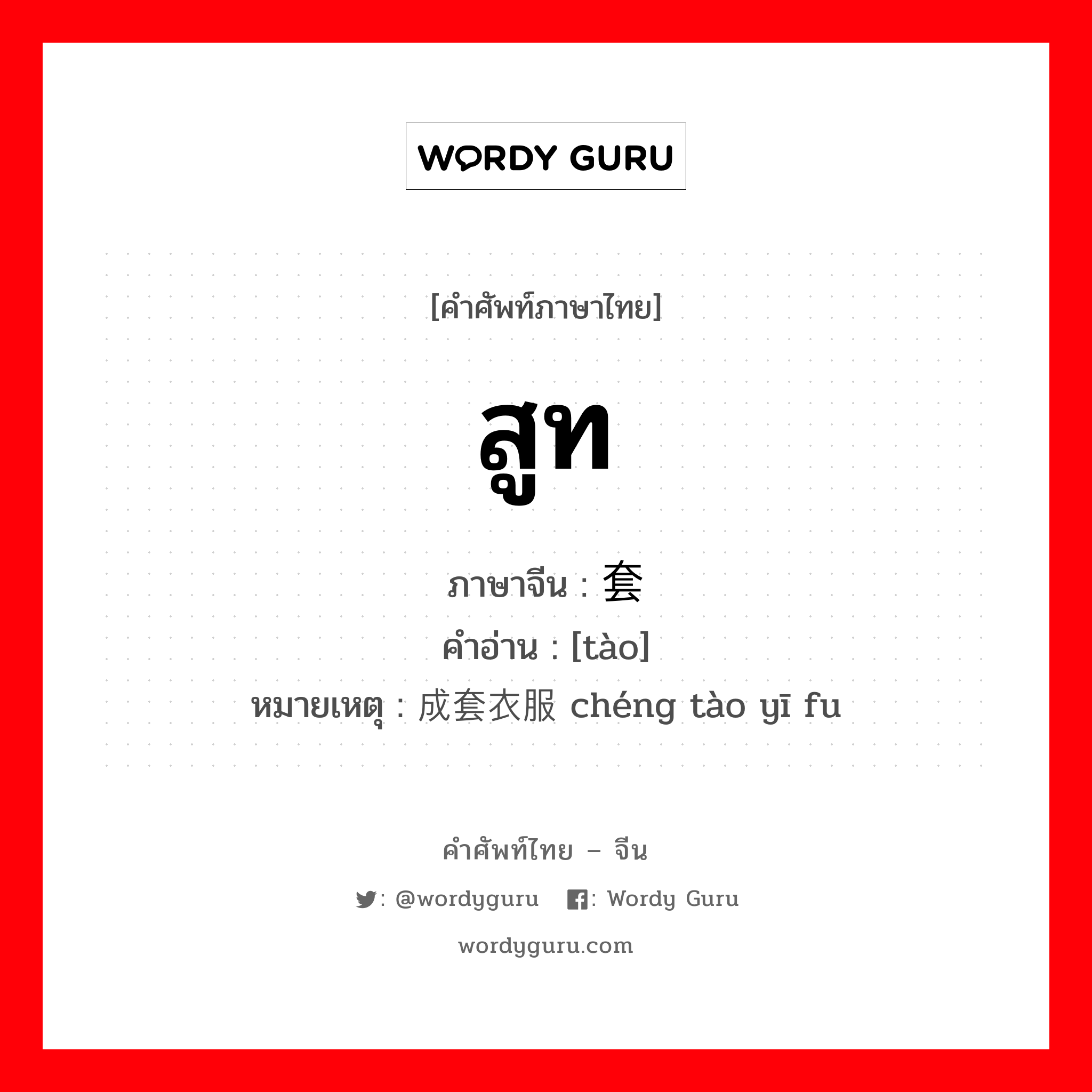 สูท ภาษาจีนคืออะไร, คำศัพท์ภาษาไทย - จีน สูท ภาษาจีน 套 คำอ่าน [tào] หมายเหตุ 成套衣服 chéng tào yī fu