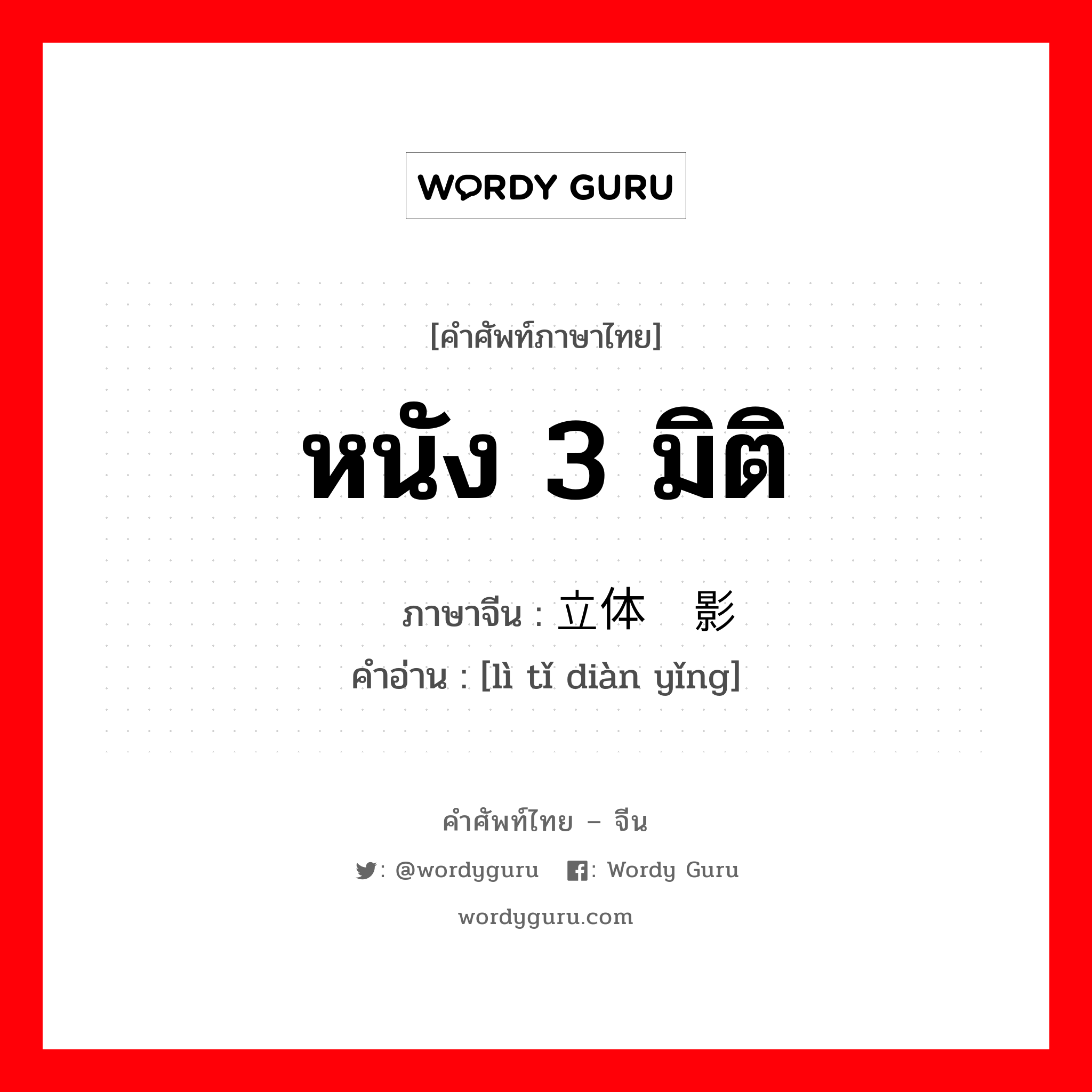 หนัง 3 มิติ ภาษาจีนคืออะไร, คำศัพท์ภาษาไทย - จีน หนัง 3 มิติ ภาษาจีน 立体电影 คำอ่าน [lì tǐ diàn yǐng]