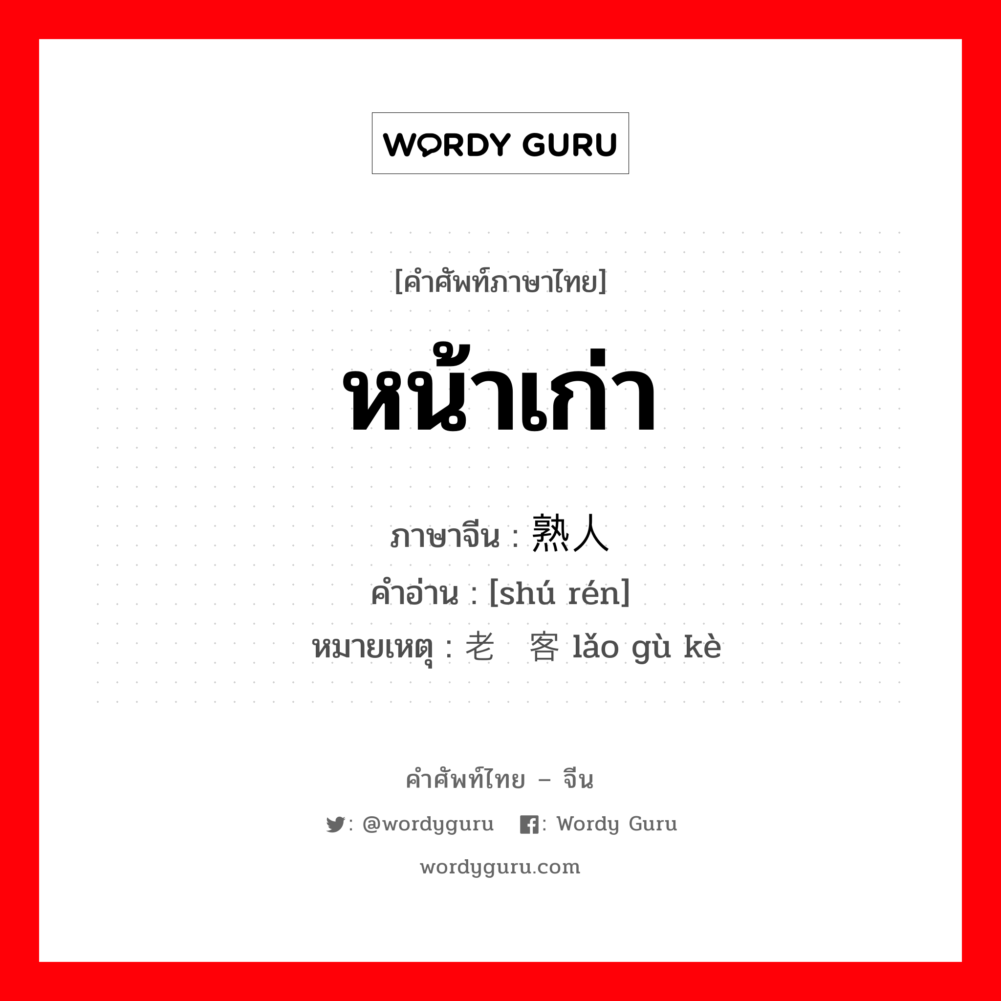หน้าเก่า ภาษาจีนคืออะไร, คำศัพท์ภาษาไทย - จีน หน้าเก่า ภาษาจีน 熟人 คำอ่าน [shú rén] หมายเหตุ 老顾客 lǎo gù kè