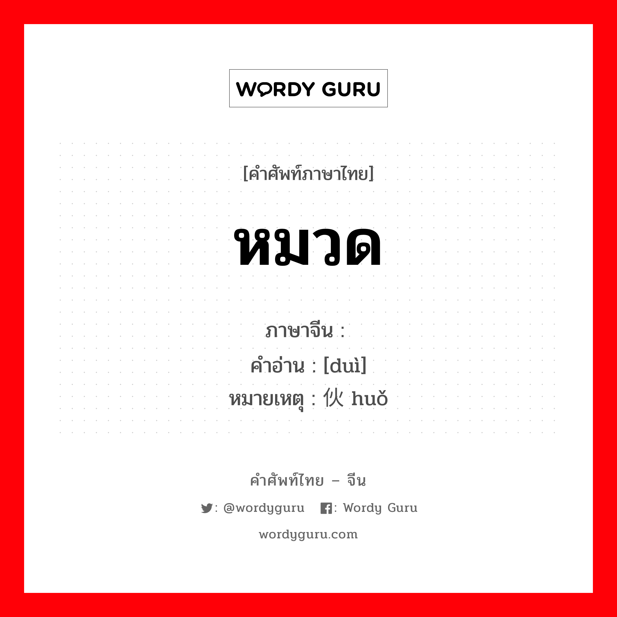 หมวด ภาษาจีนคืออะไร, คำศัพท์ภาษาไทย - จีน หมวด ภาษาจีน 队 คำอ่าน [duì] หมายเหตุ 伙 huǒ