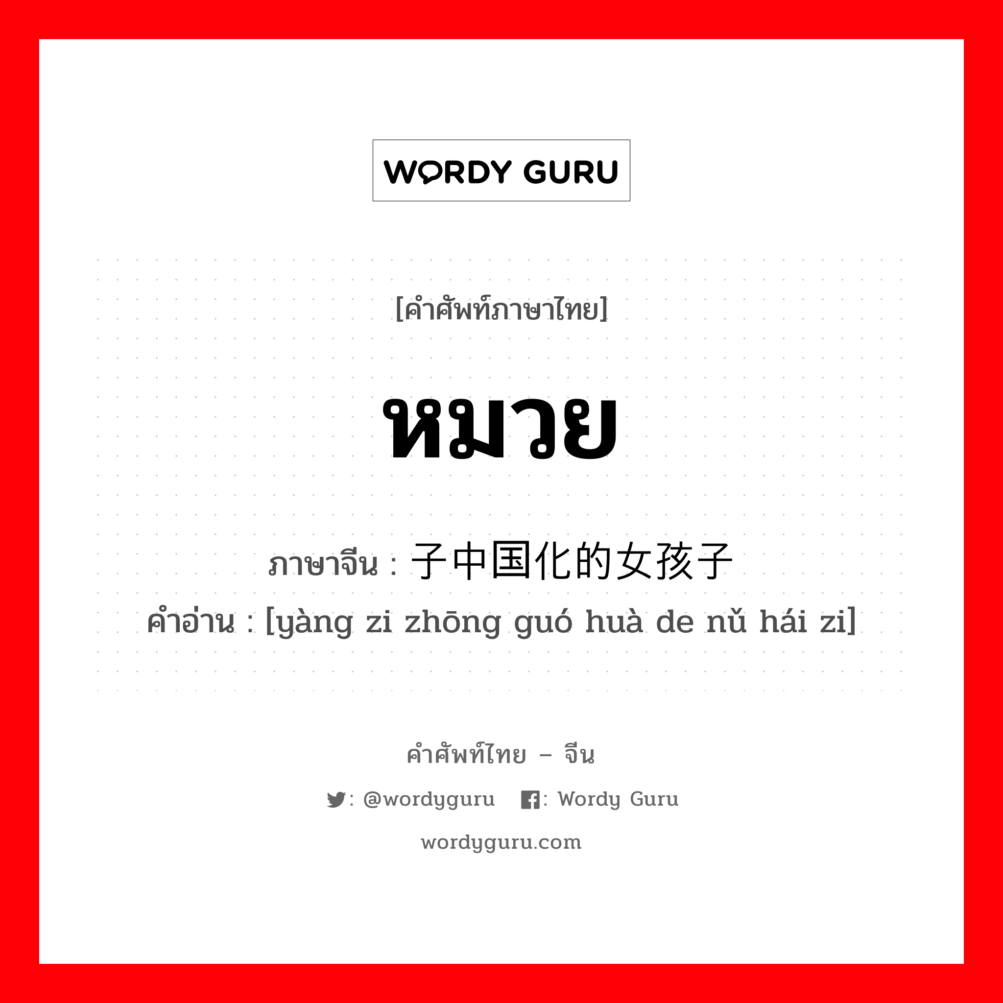 หมวย ภาษาจีนคืออะไร, คำศัพท์ภาษาไทย - จีน หมวย ภาษาจีน 样子中国化的女孩子 คำอ่าน [yàng zi zhōng guó huà de nǔ hái zi]