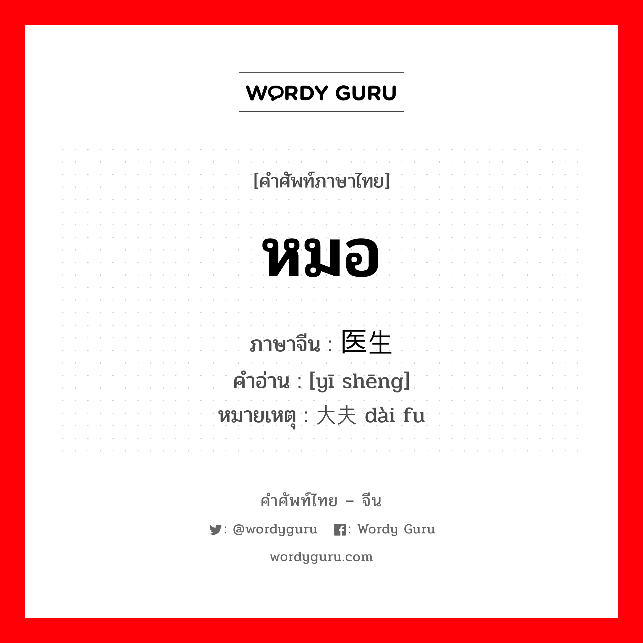 หมอ ภาษาจีนคืออะไร, คำศัพท์ภาษาไทย - จีน หมอ ภาษาจีน 医生 คำอ่าน [yī shēng] หมายเหตุ 大夫 dài fu