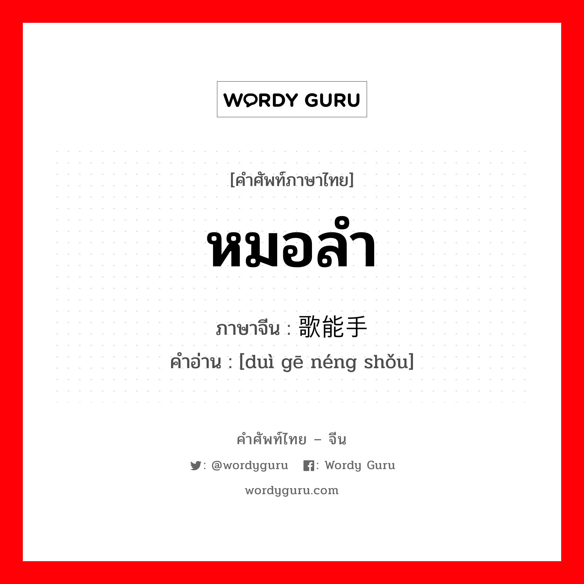 หมอลำ ภาษาจีนคืออะไร, คำศัพท์ภาษาไทย - จีน หมอลำ ภาษาจีน 对歌能手 คำอ่าน [duì gē néng shǒu]