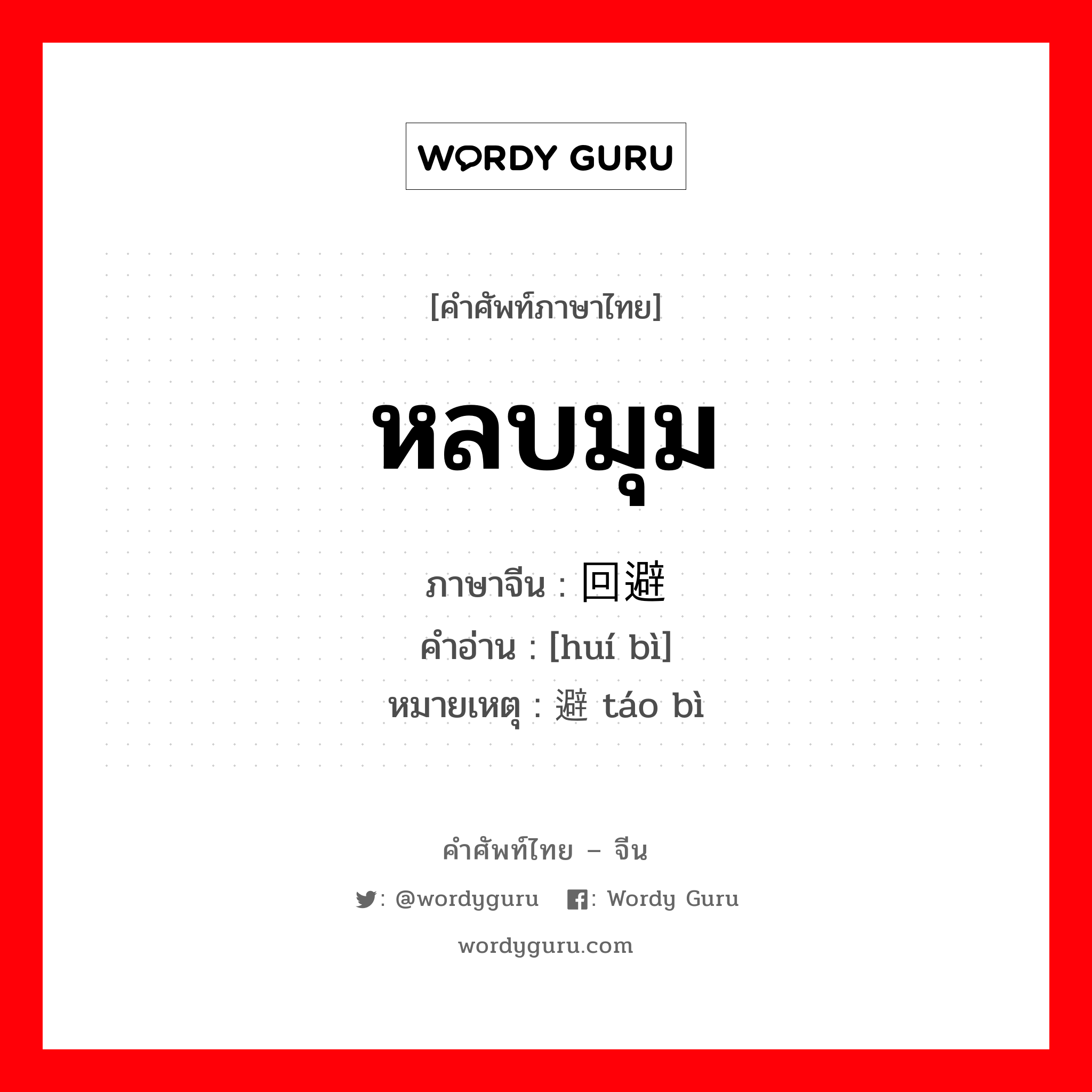 หลบมุม ภาษาจีนคืออะไร, คำศัพท์ภาษาไทย - จีน หลบมุม ภาษาจีน 回避 คำอ่าน [huí bì] หมายเหตุ 躲避 táo bì