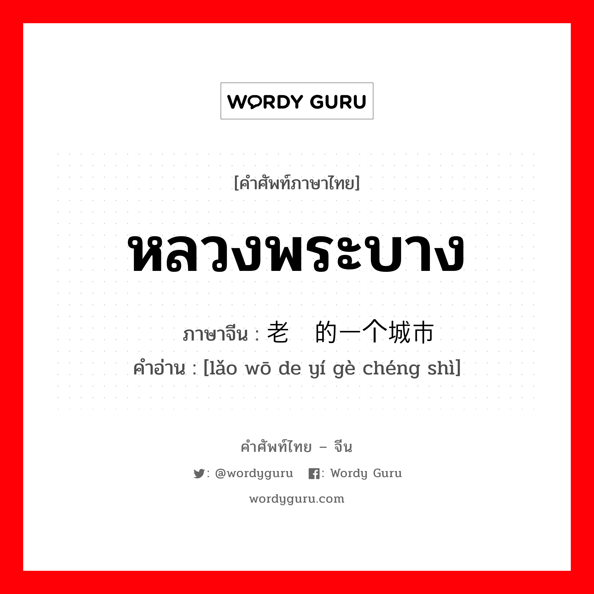 หลวงพระบาง ภาษาจีนคืออะไร, คำศัพท์ภาษาไทย - จีน หลวงพระบาง ภาษาจีน 老挝的一个城市 คำอ่าน [lǎo wō de yí gè chéng shì]