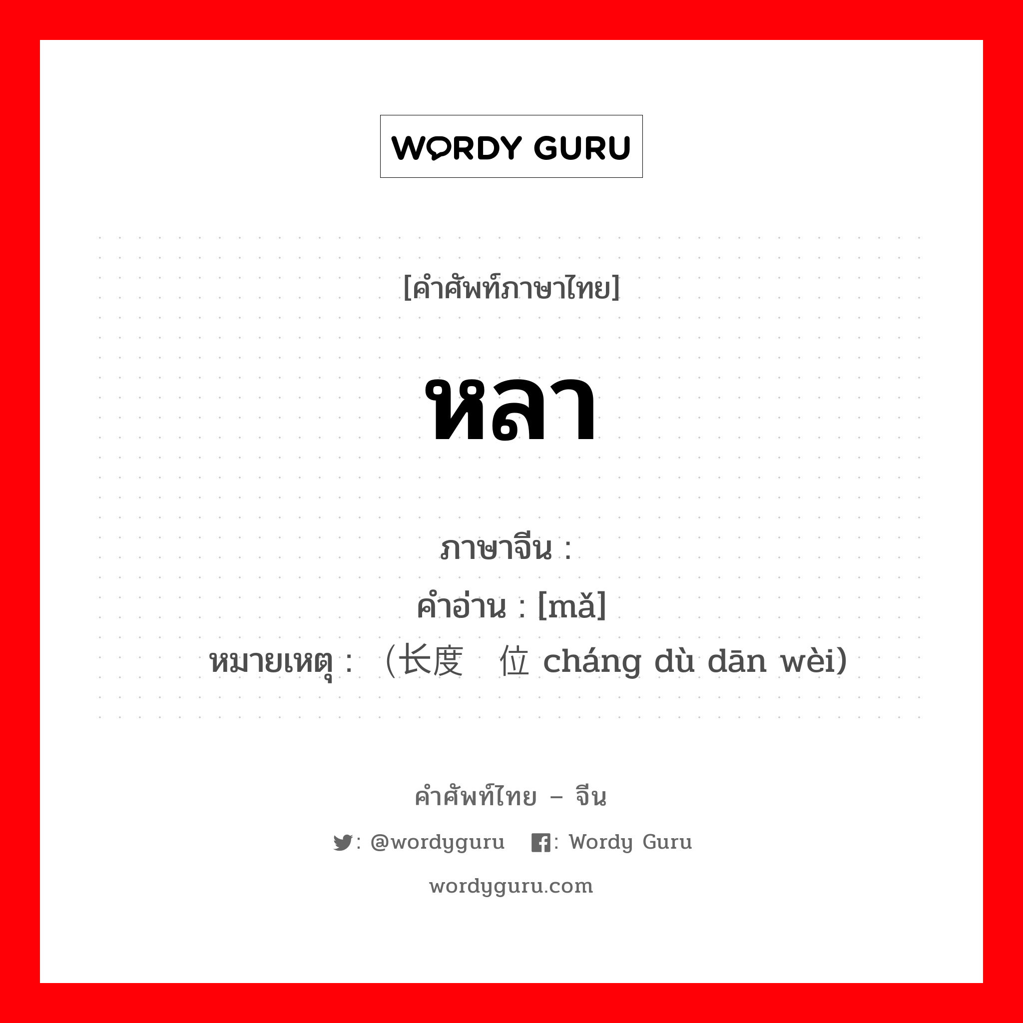หลา ภาษาจีนคืออะไร, คำศัพท์ภาษาไทย - จีน หลา ภาษาจีน 码 คำอ่าน [mǎ] หมายเหตุ （长度单位 cháng dù dān wèi)