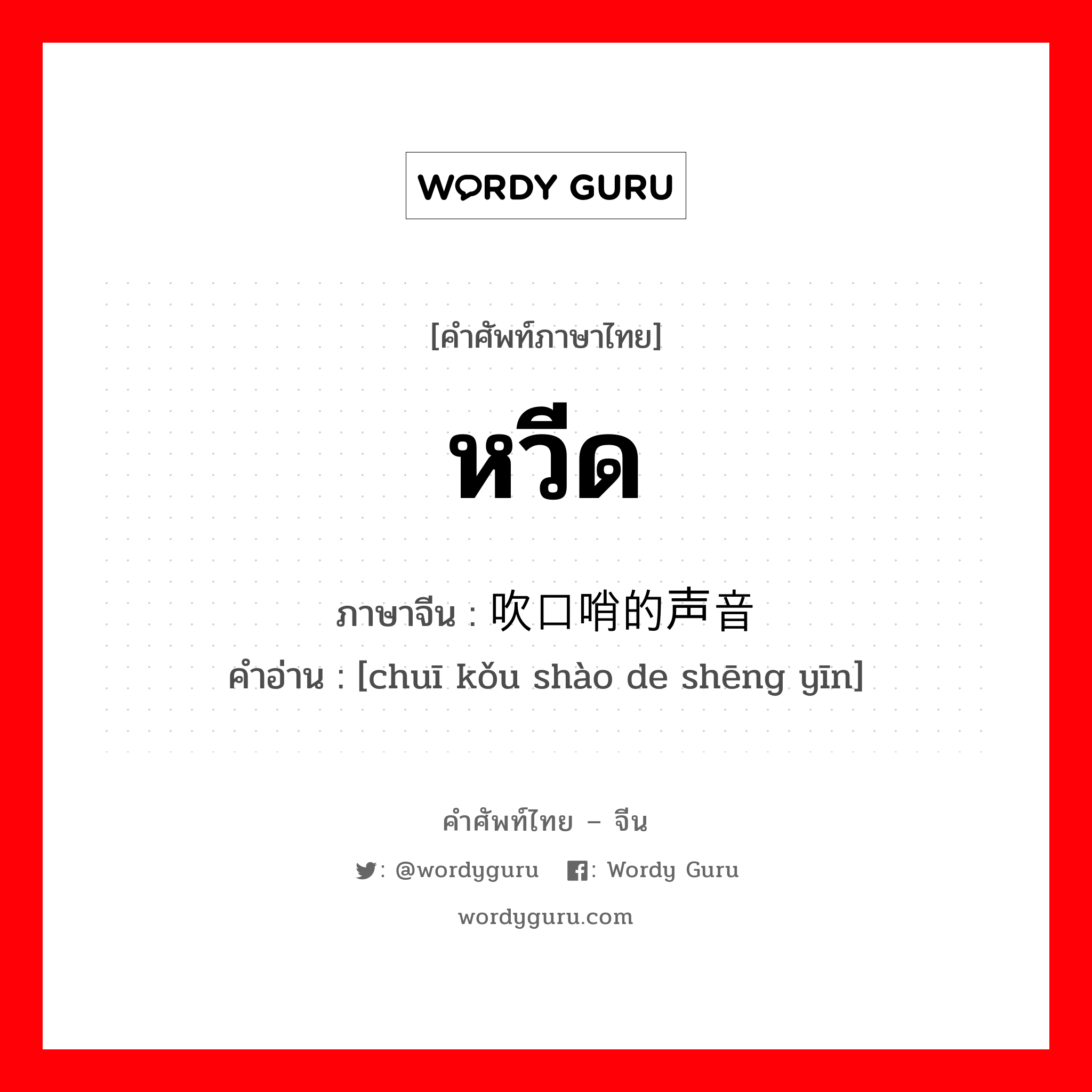หวีด ภาษาจีนคืออะไร, คำศัพท์ภาษาไทย - จีน หวีด ภาษาจีน 吹口哨的声音 คำอ่าน [chuī kǒu shào de shēng yīn]