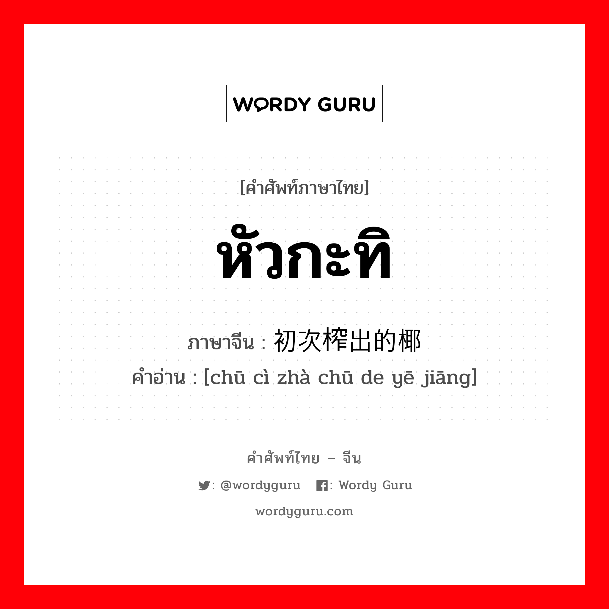 หัวกะทิ ภาษาจีนคืออะไร, คำศัพท์ภาษาไทย - จีน หัวกะทิ ภาษาจีน 初次榨出的椰浆 คำอ่าน [chū cì zhà chū de yē jiāng]