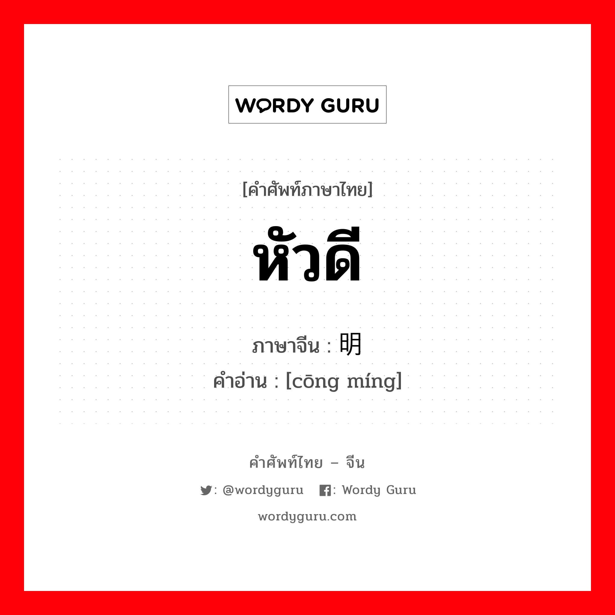 หัวดี ภาษาจีนคืออะไร, คำศัพท์ภาษาไทย - จีน หัวดี ภาษาจีน 聪明 คำอ่าน [cōng míng]