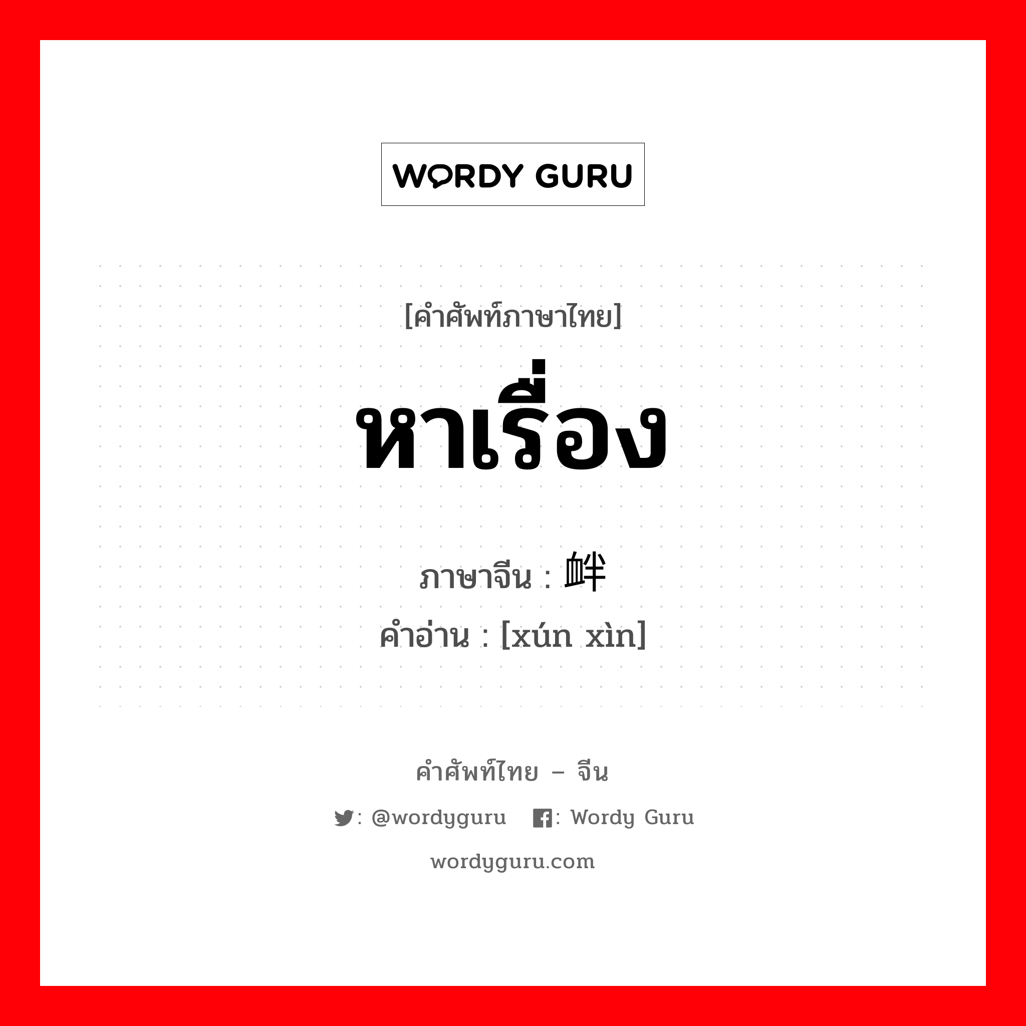 寻衅 ภาษาไทย?, คำศัพท์ภาษาไทย - จีน 寻衅 ภาษาจีน หาเรื่อง คำอ่าน [xún xìn]