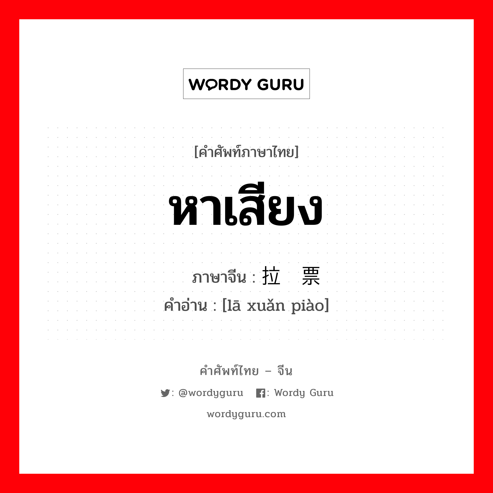 หาเสียง ภาษาจีนคืออะไร, คำศัพท์ภาษาไทย - จีน หาเสียง ภาษาจีน 拉选票 คำอ่าน [lā xuǎn piào]