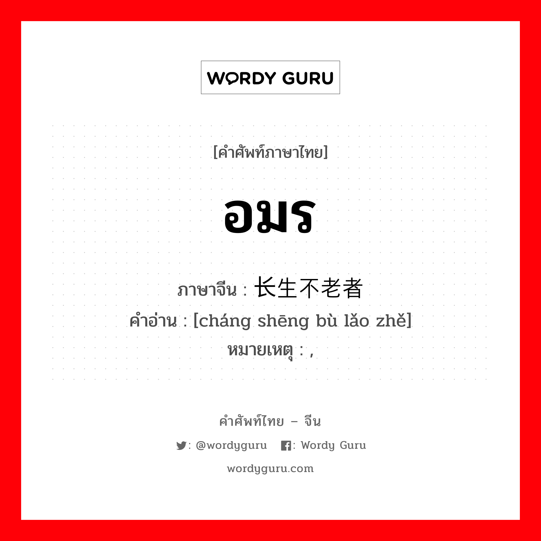 อมร ภาษาจีนคืออะไร, คำศัพท์ภาษาไทย - จีน อมร ภาษาจีน 长生不老者 คำอ่าน [cháng shēng bù lǎo zhě] หมายเหตุ ,