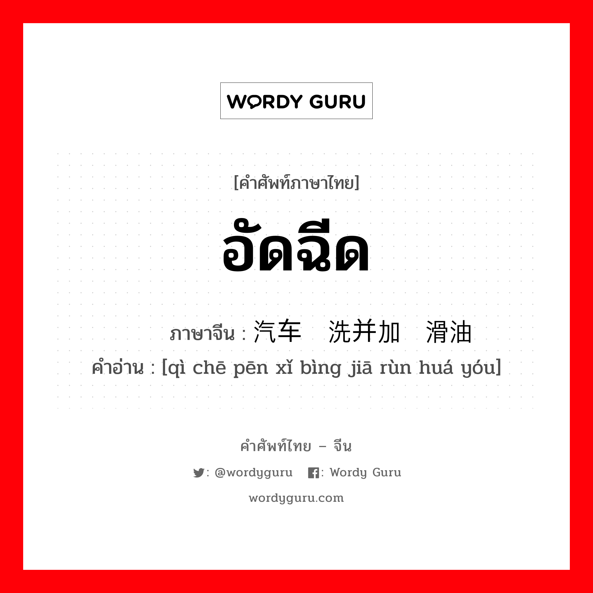 อัดฉีด ภาษาจีนคืออะไร, คำศัพท์ภาษาไทย - จีน อัดฉีด ภาษาจีน 汽车喷洗并加润滑油 คำอ่าน [qì chē pēn xǐ bìng jiā rùn huá yóu]