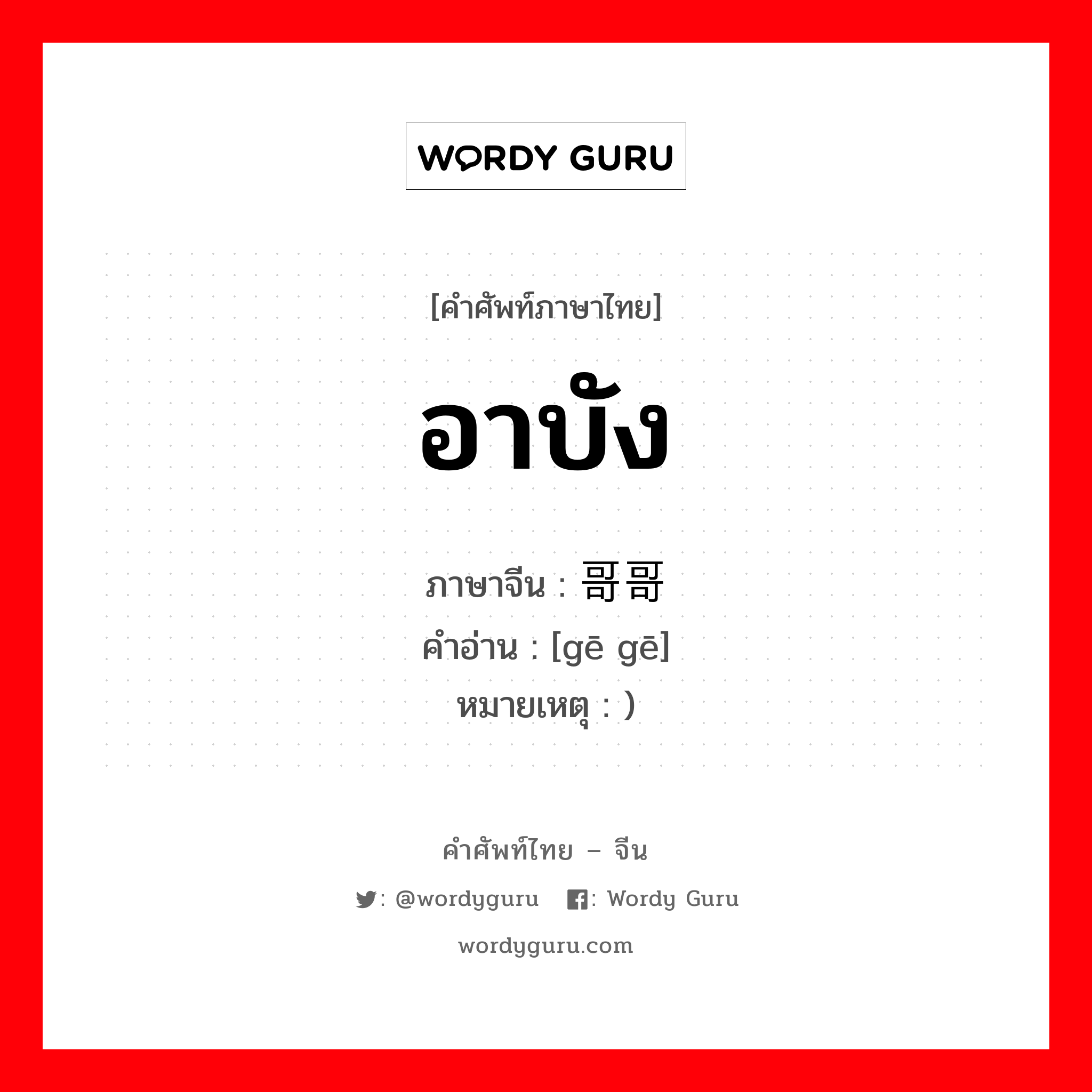 อาบัง ภาษาจีนคืออะไร, คำศัพท์ภาษาไทย - จีน อาบัง ภาษาจีน 哥哥 คำอ่าน [gē gē] หมายเหตุ )