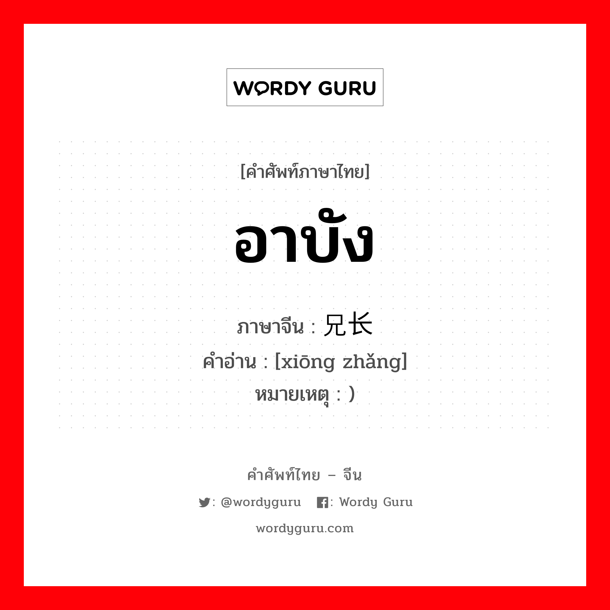อาบัง ภาษาจีนคืออะไร, คำศัพท์ภาษาไทย - จีน อาบัง ภาษาจีน 兄长 คำอ่าน [xiōng zhǎng] หมายเหตุ )