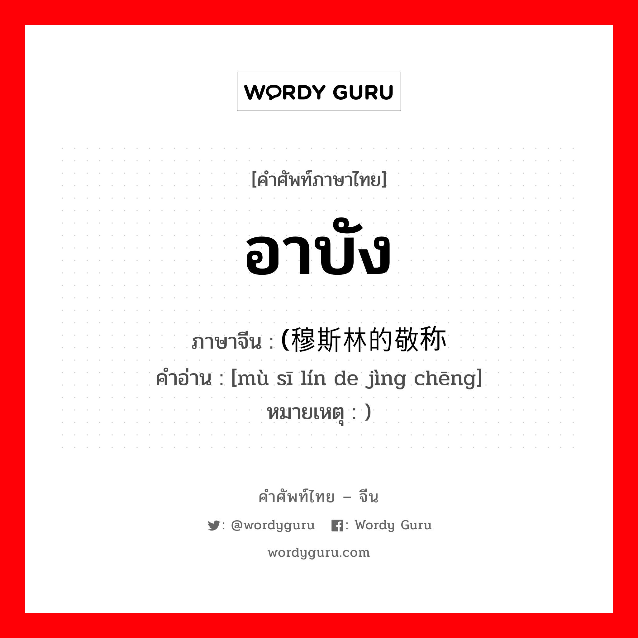 อาบัง ภาษาจีนคืออะไร, คำศัพท์ภาษาไทย - จีน อาบัง ภาษาจีน (穆斯林的敬称 คำอ่าน [mù sī lín de jìng chēng] หมายเหตุ )