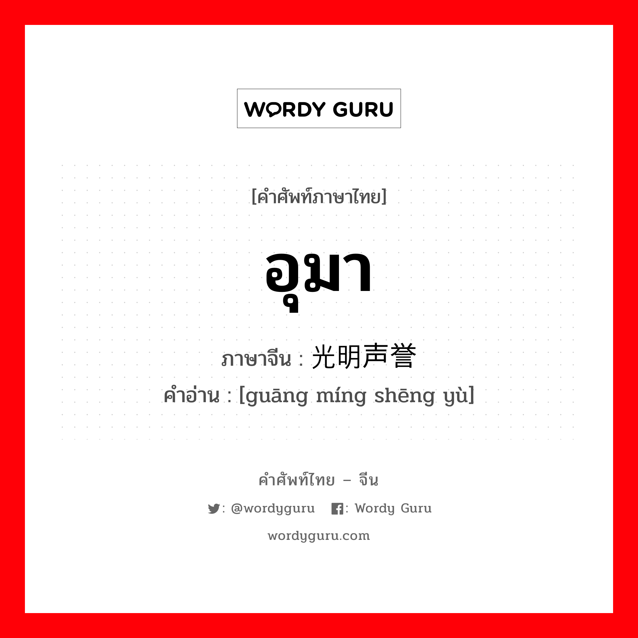 อุมา ภาษาจีนคืออะไร, คำศัพท์ภาษาไทย - จีน อุมา ภาษาจีน 光明声誉 คำอ่าน [guāng míng shēng yù]