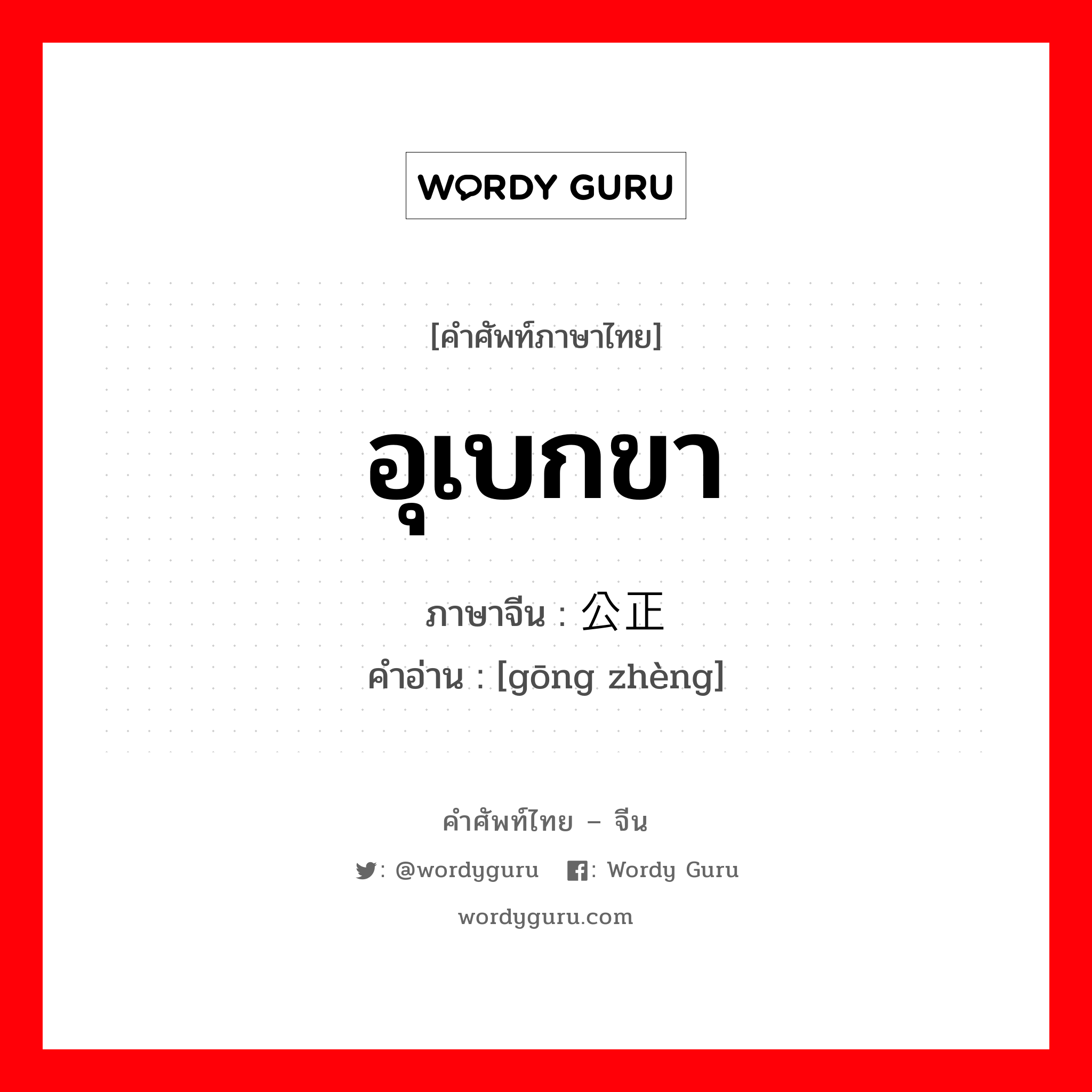 อุเบกขา ภาษาจีนคืออะไร, คำศัพท์ภาษาไทย - จีน อุเบกขา ภาษาจีน 公正 คำอ่าน [gōng zhèng]