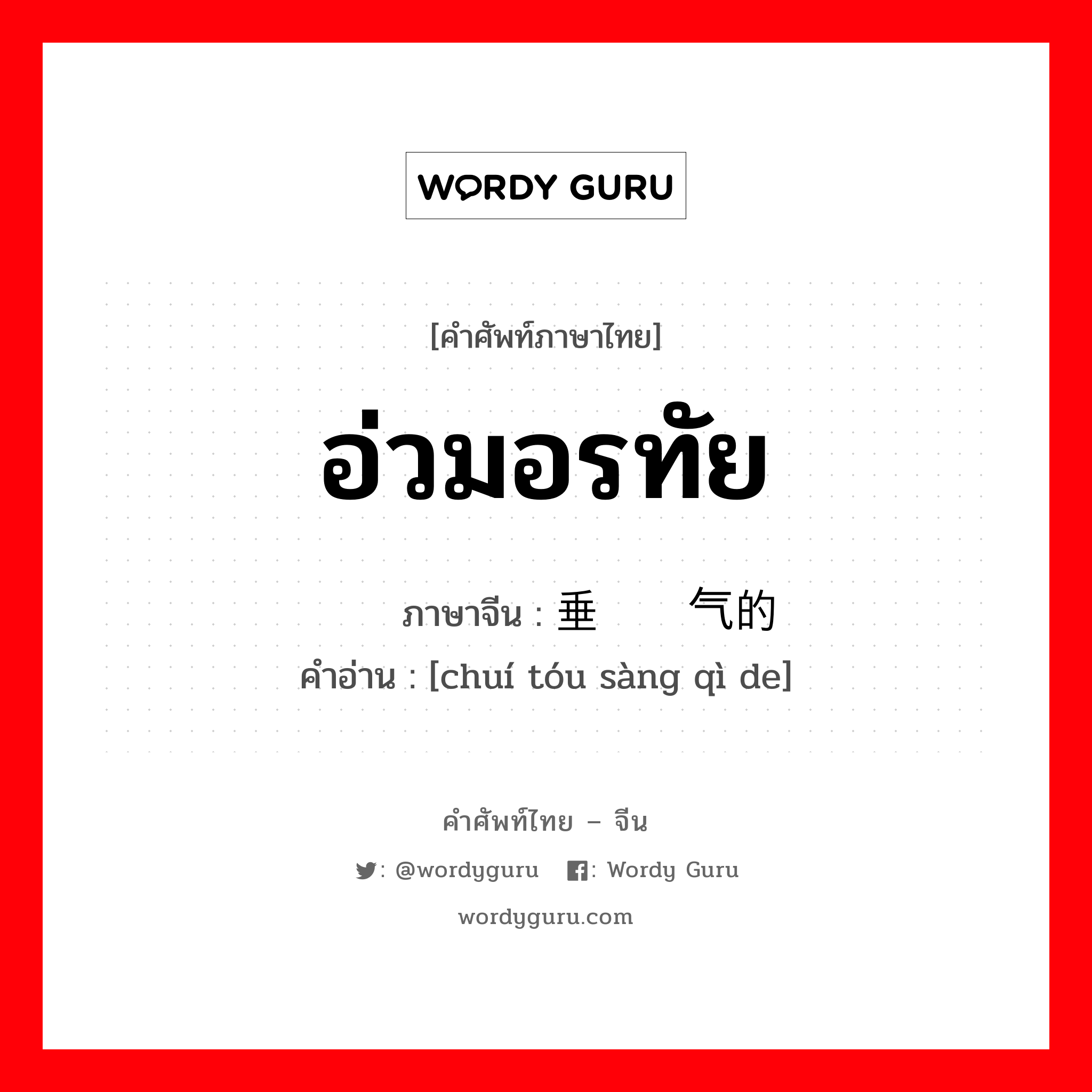 อ่วมอรทัย ภาษาจีนคืออะไร, คำศัพท์ภาษาไทย - จีน อ่วมอรทัย ภาษาจีน 垂头丧气的 คำอ่าน [chuí tóu sàng qì de]