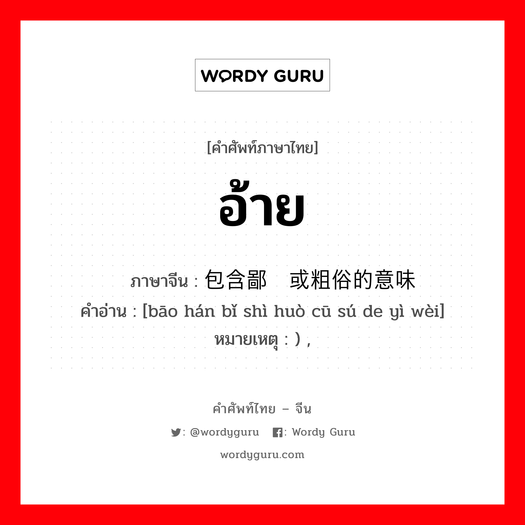 อ้าย ภาษาจีนคืออะไร, คำศัพท์ภาษาไทย - จีน อ้าย ภาษาจีน 包含鄙视或粗俗的意味 คำอ่าน [bāo hán bǐ shì huò cū sú de yì wèi] หมายเหตุ ) ,