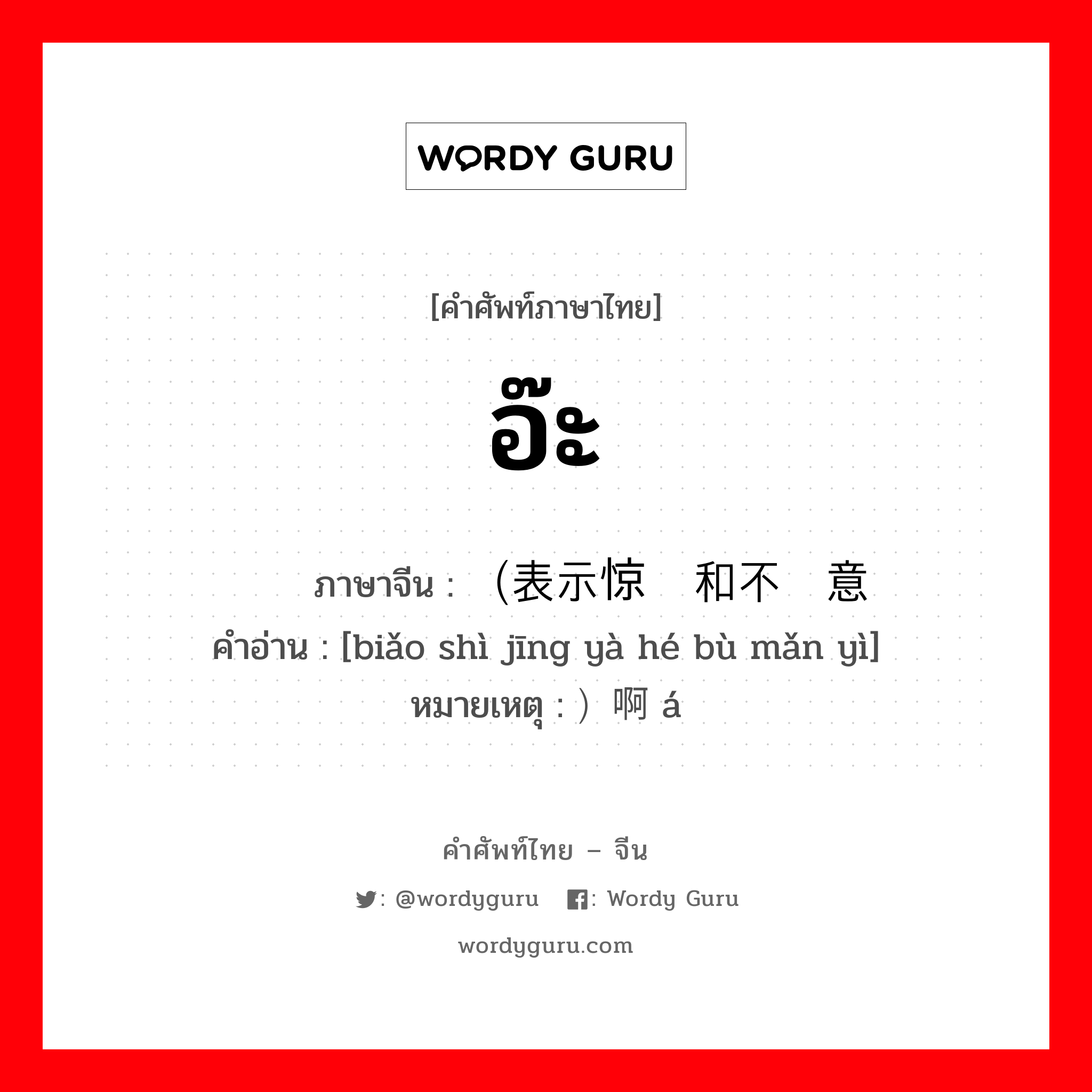 อ๊ะ ภาษาจีนคืออะไร, คำศัพท์ภาษาไทย - จีน อ๊ะ ภาษาจีน （表示惊讶和不满意 คำอ่าน [biǎo shì jīng yà hé bù mǎn yì] หมายเหตุ ）啊 á