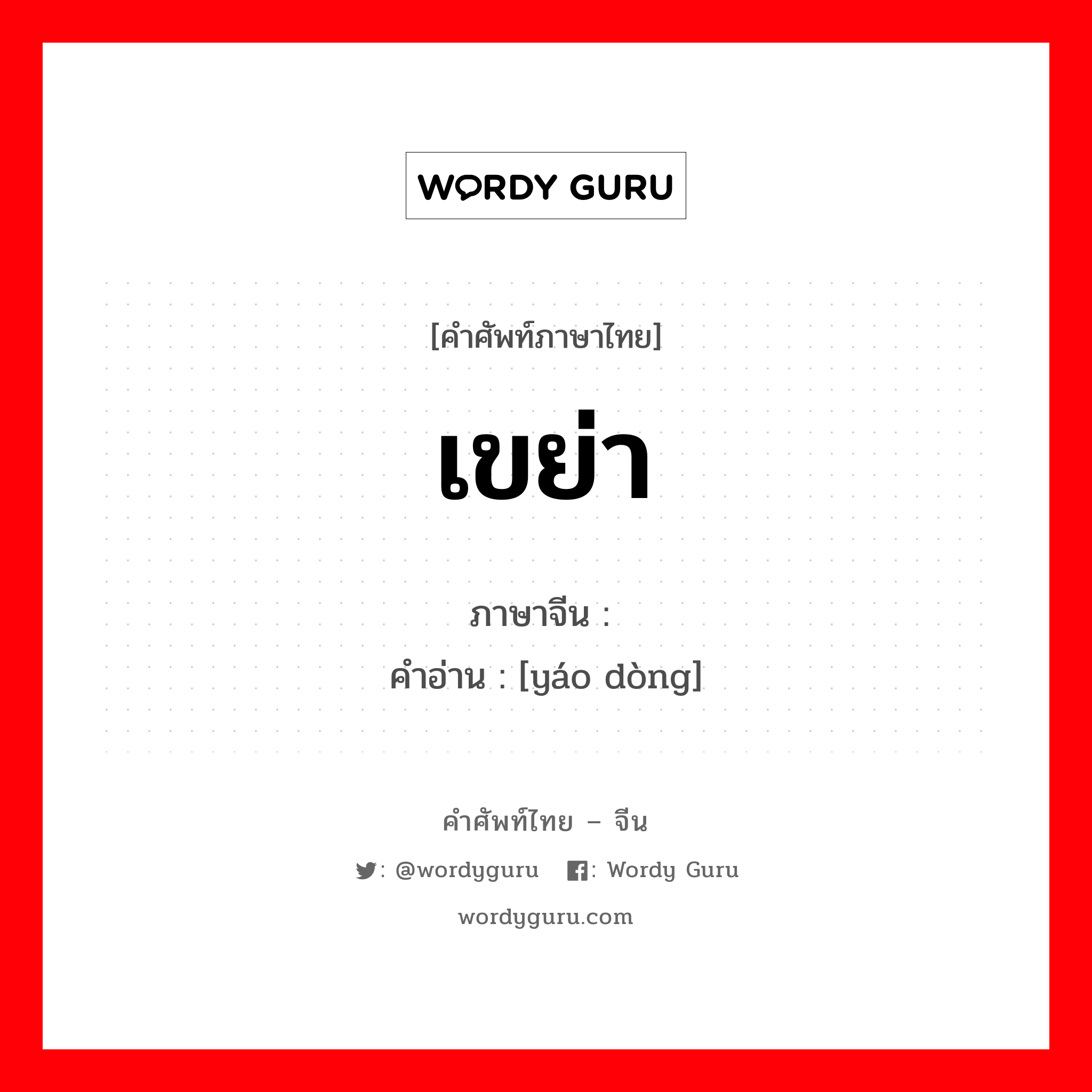 เขย่า ภาษาจีนคืออะไร, คำศัพท์ภาษาไทย - จีน เขย่า ภาษาจีน 摇动 คำอ่าน [yáo dòng]