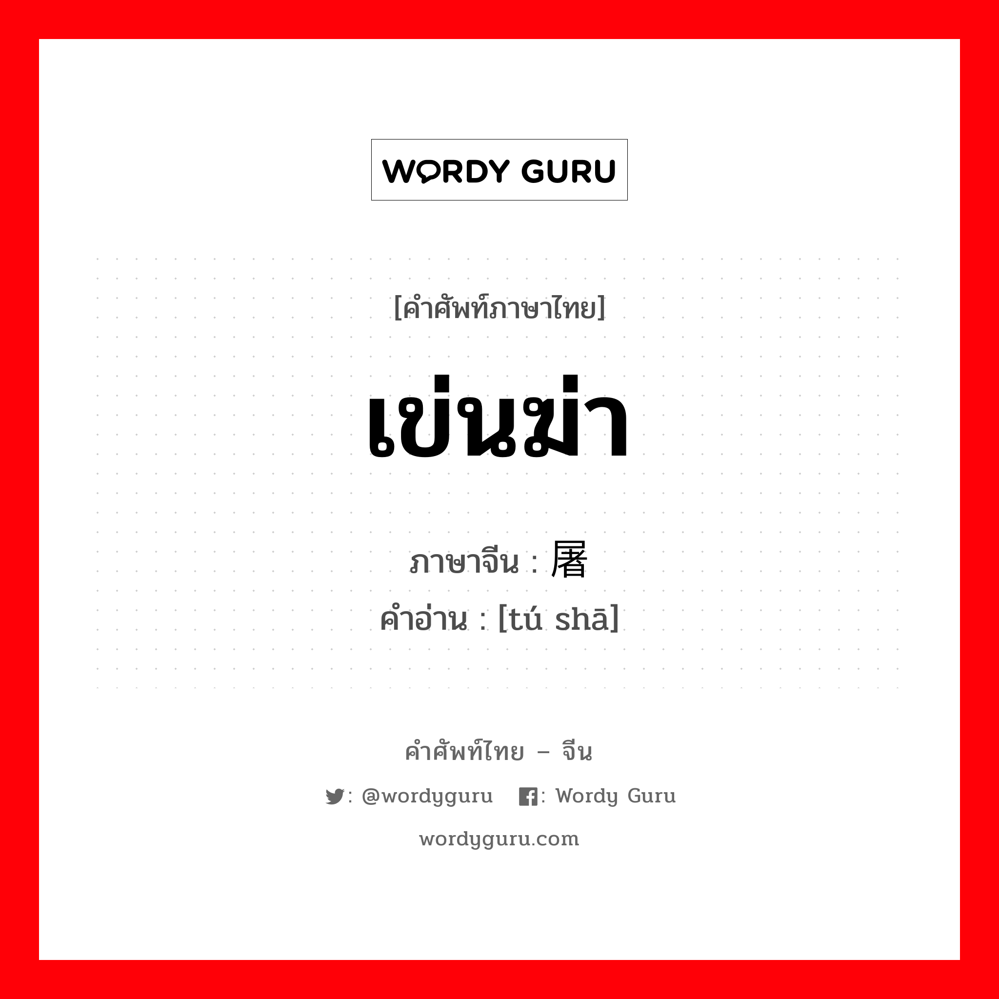 屠杀 ภาษาไทย?, คำศัพท์ภาษาไทย - จีน 屠杀 ภาษาจีน เข่นฆ่า คำอ่าน [tú shā]