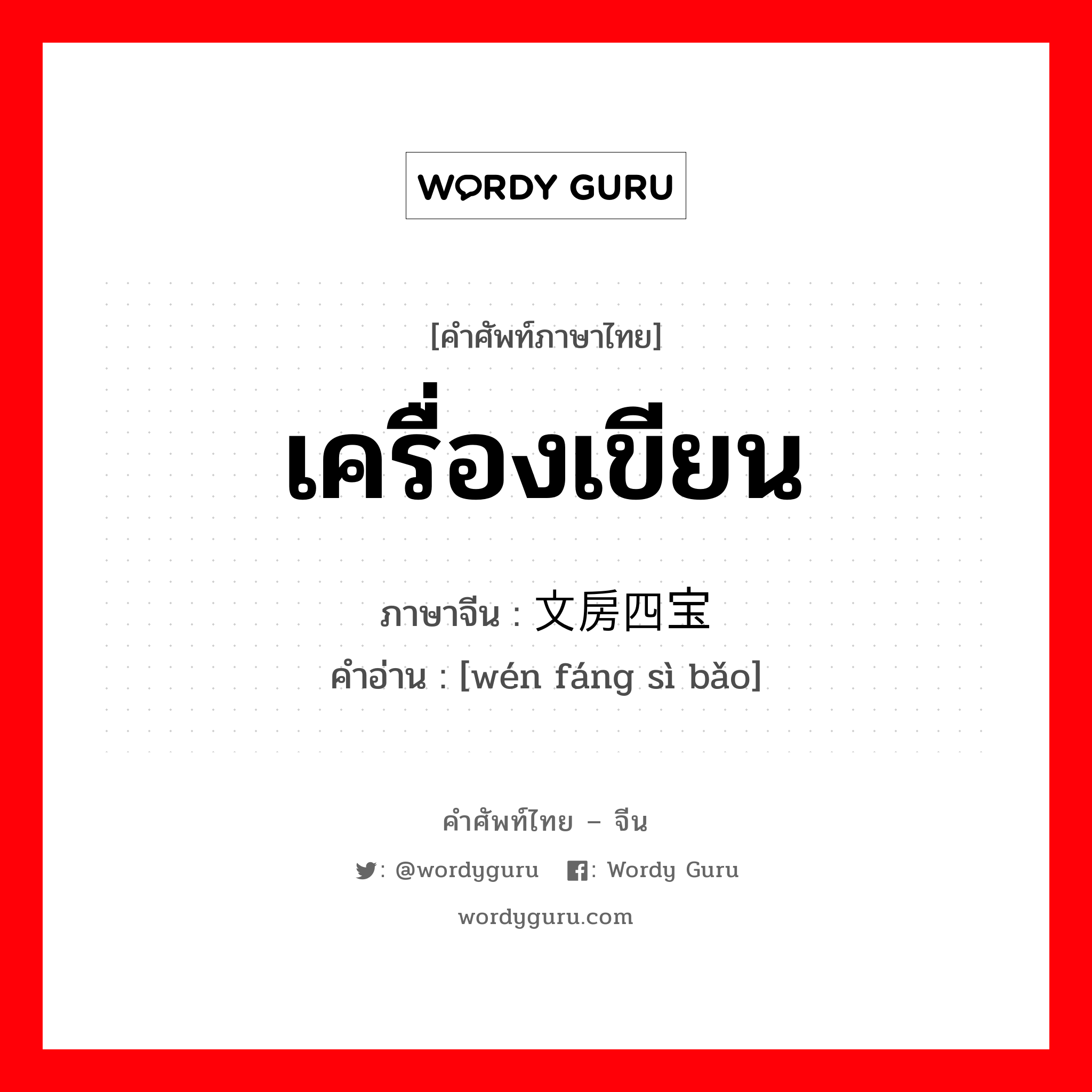 เครื่องเขียน ภาษาจีนคืออะไร, คำศัพท์ภาษาไทย - จีน เครื่องเขียน ภาษาจีน 文房四宝 คำอ่าน [wén fáng sì bǎo]