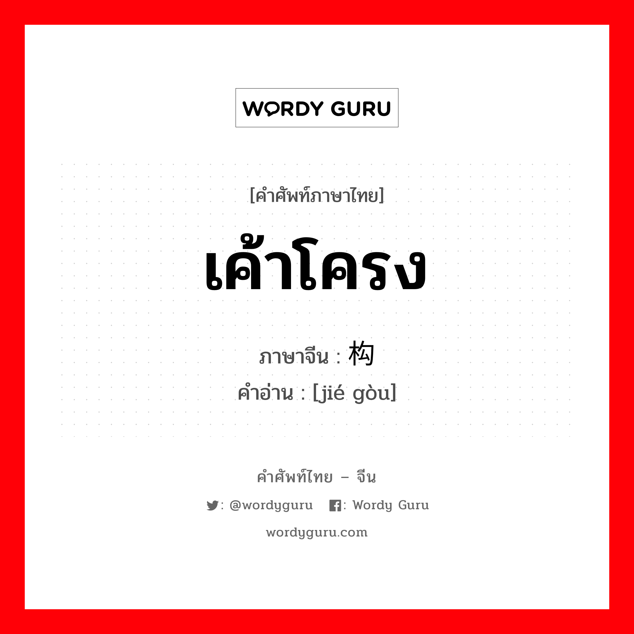 เค้าโครง ภาษาจีนคืออะไร, คำศัพท์ภาษาไทย - จีน เค้าโครง ภาษาจีน 结构 คำอ่าน [jié gòu]