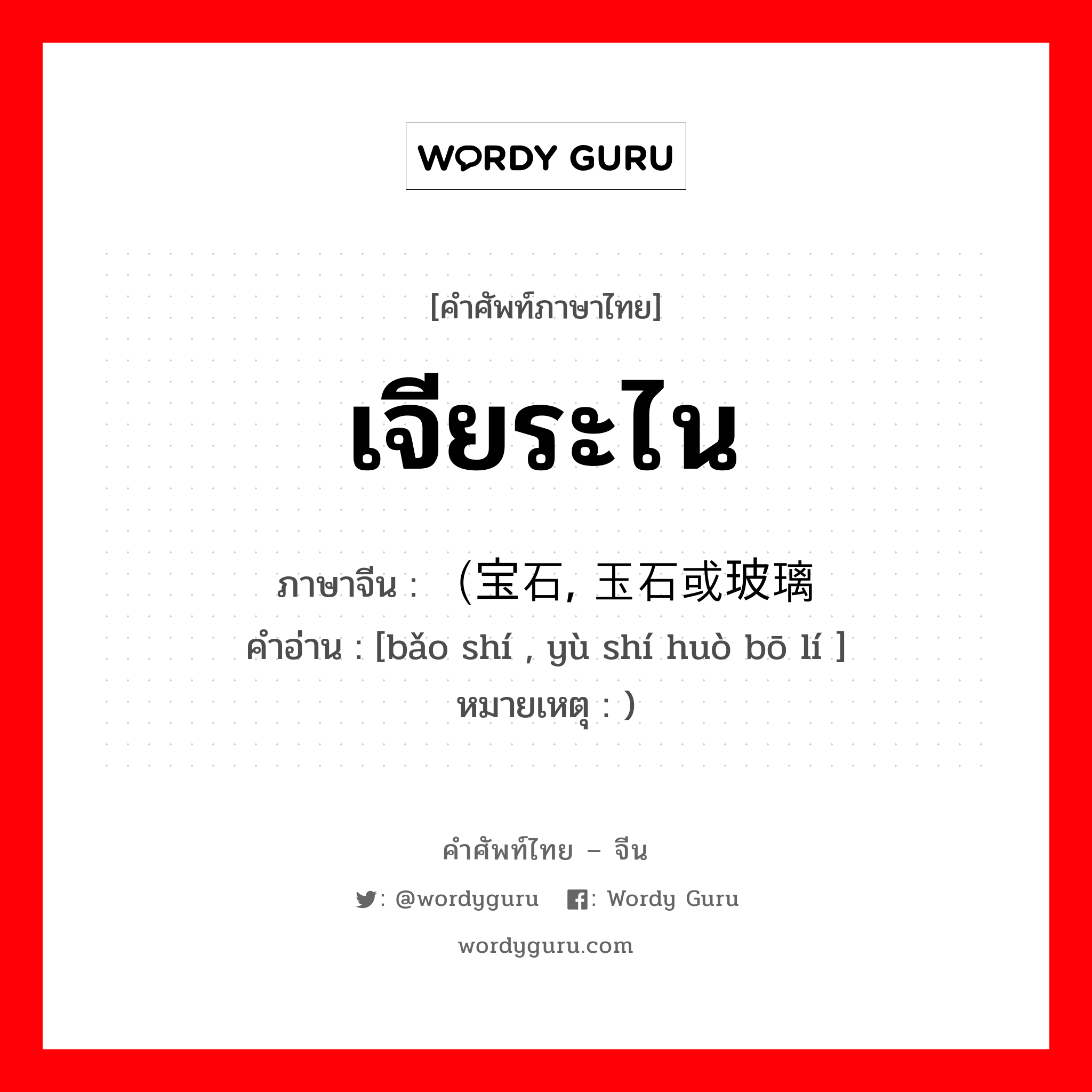เจียระไน ภาษาจีนคืออะไร, คำศัพท์ภาษาไทย - จีน เจียระไน ภาษาจีน （宝石, 玉石或玻璃 คำอ่าน [bǎo shí , yù shí huò bō lí ] หมายเหตุ )