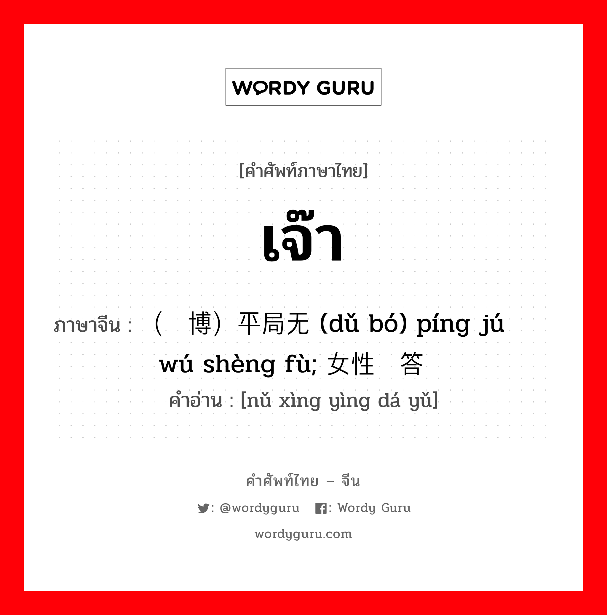 เจ๊า ภาษาจีนคืออะไร, คำศัพท์ภาษาไทย - จีน เจ๊า ภาษาจีน （赌博）平局无胜负 (dǔ bó) píng jú wú shèng fù; 女性应答语 คำอ่าน [nǔ xìng yìng dá yǔ]