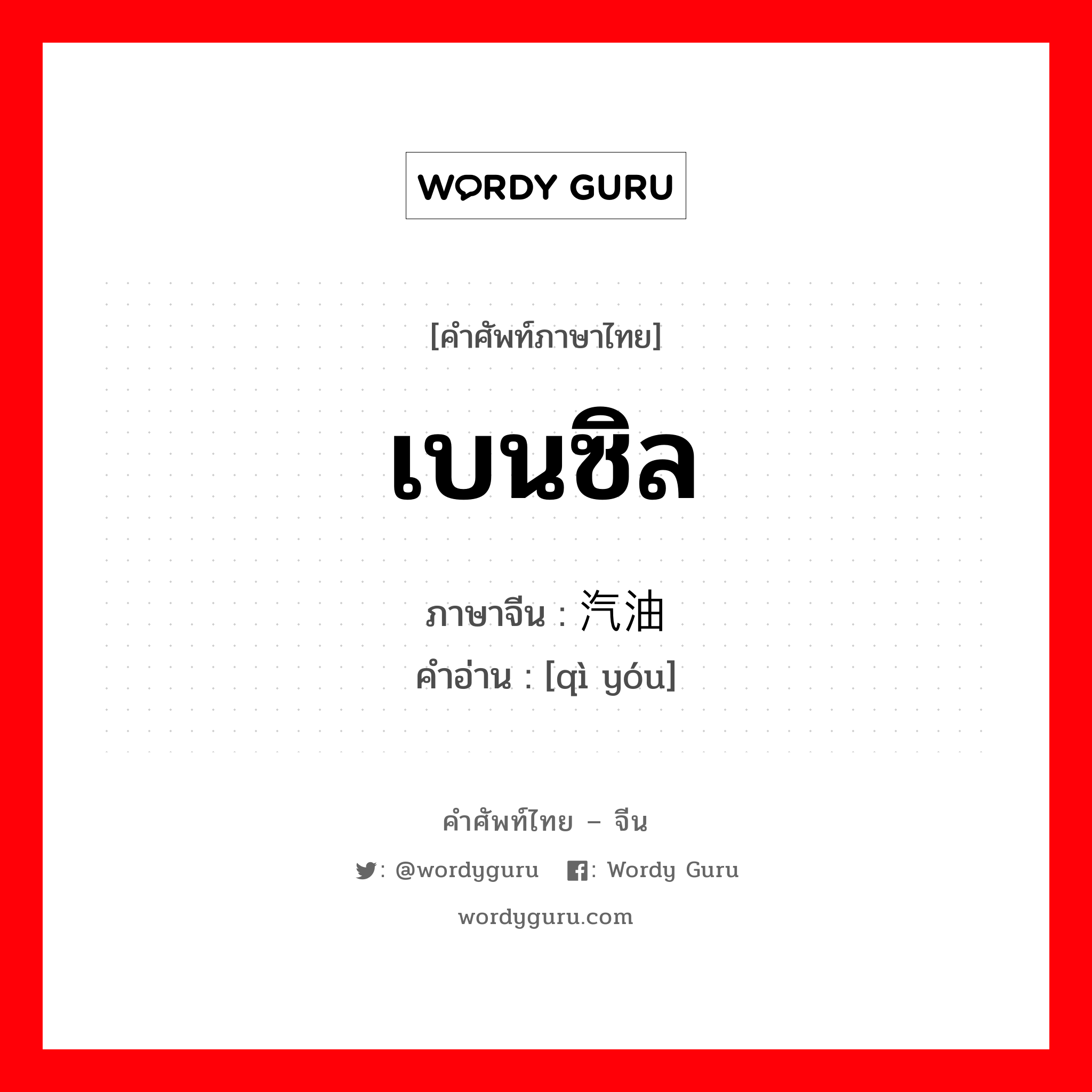 เบนซิล ภาษาจีนคืออะไร, คำศัพท์ภาษาไทย - จีน เบนซิล ภาษาจีน 汽油 คำอ่าน [qì yóu]