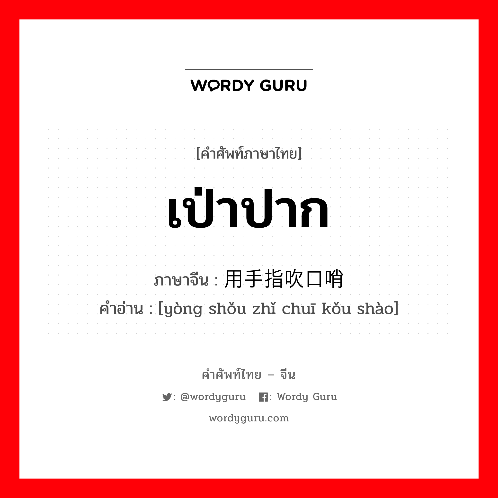 เป่าปาก ภาษาจีนคืออะไร, คำศัพท์ภาษาไทย - จีน เป่าปาก ภาษาจีน 用手指吹口哨 คำอ่าน [yòng shǒu zhǐ chuī kǒu shào]