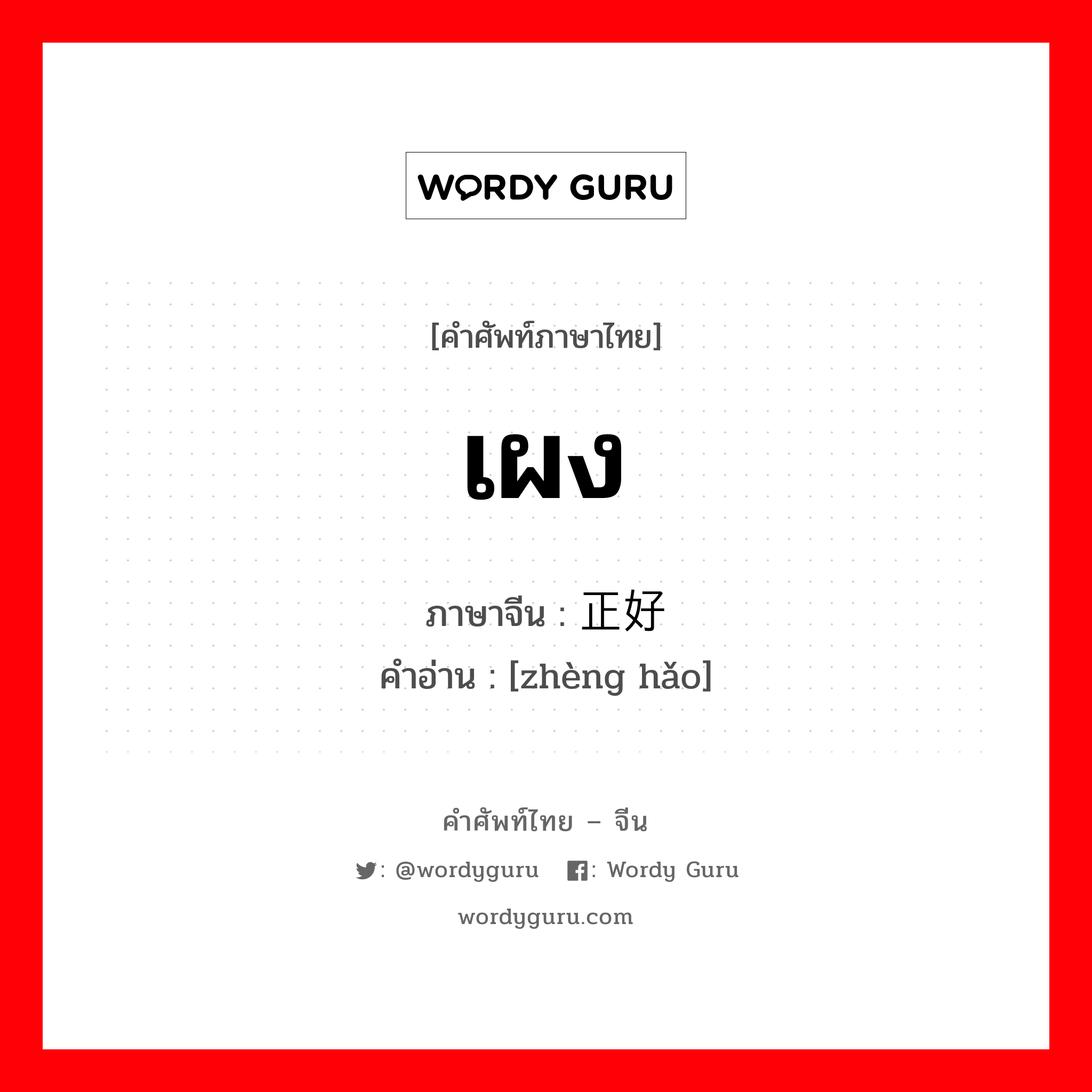 เผง ภาษาจีนคืออะไร, คำศัพท์ภาษาไทย - จีน เผง ภาษาจีน 正好 คำอ่าน [zhèng hǎo]