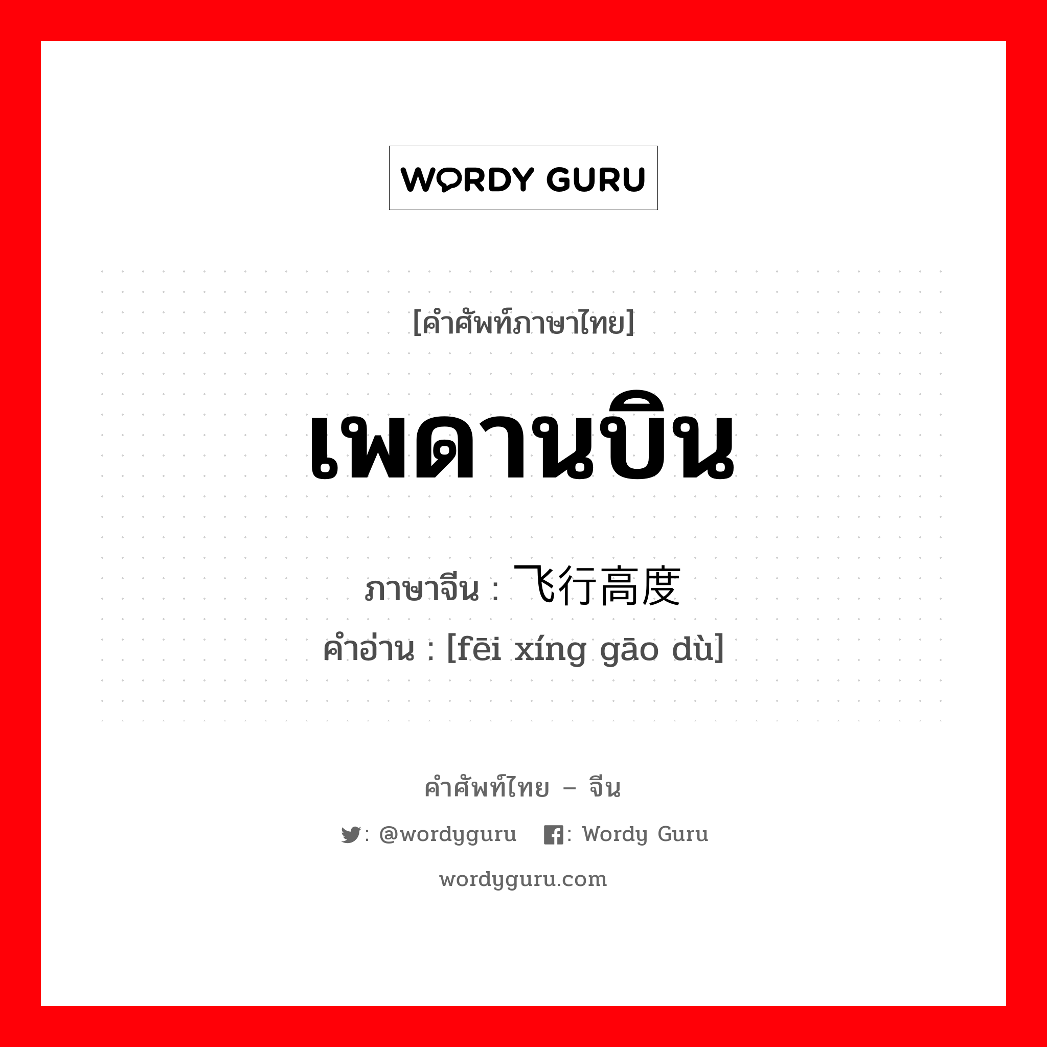 เพดานบิน ภาษาจีนคืออะไร, คำศัพท์ภาษาไทย - จีน เพดานบิน ภาษาจีน 飞行高度 คำอ่าน [fēi xíng gāo dù]