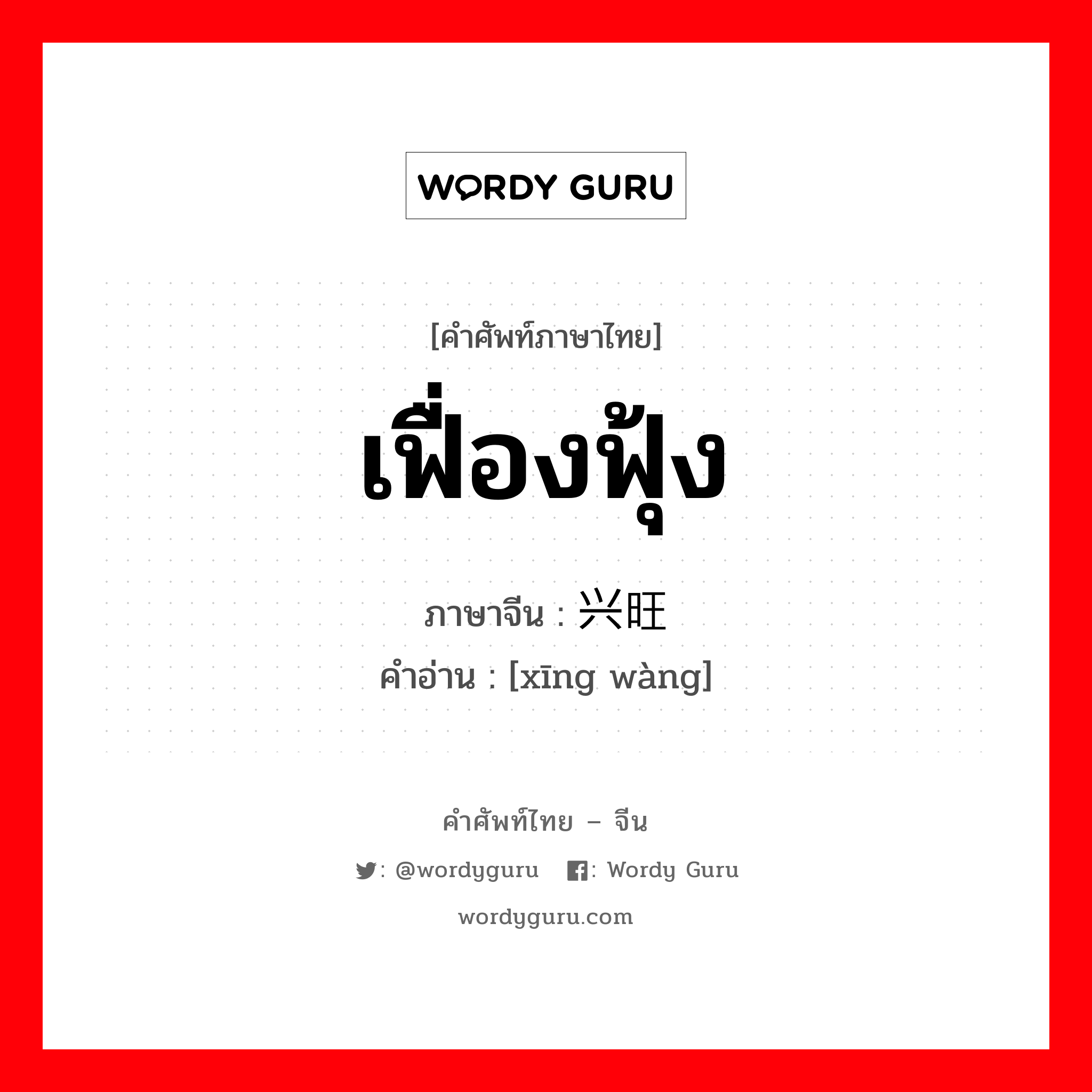 兴旺 ภาษาไทย?, คำศัพท์ภาษาไทย - จีน 兴旺 ภาษาจีน เฟื่องฟุ้ง คำอ่าน [xīng wàng]