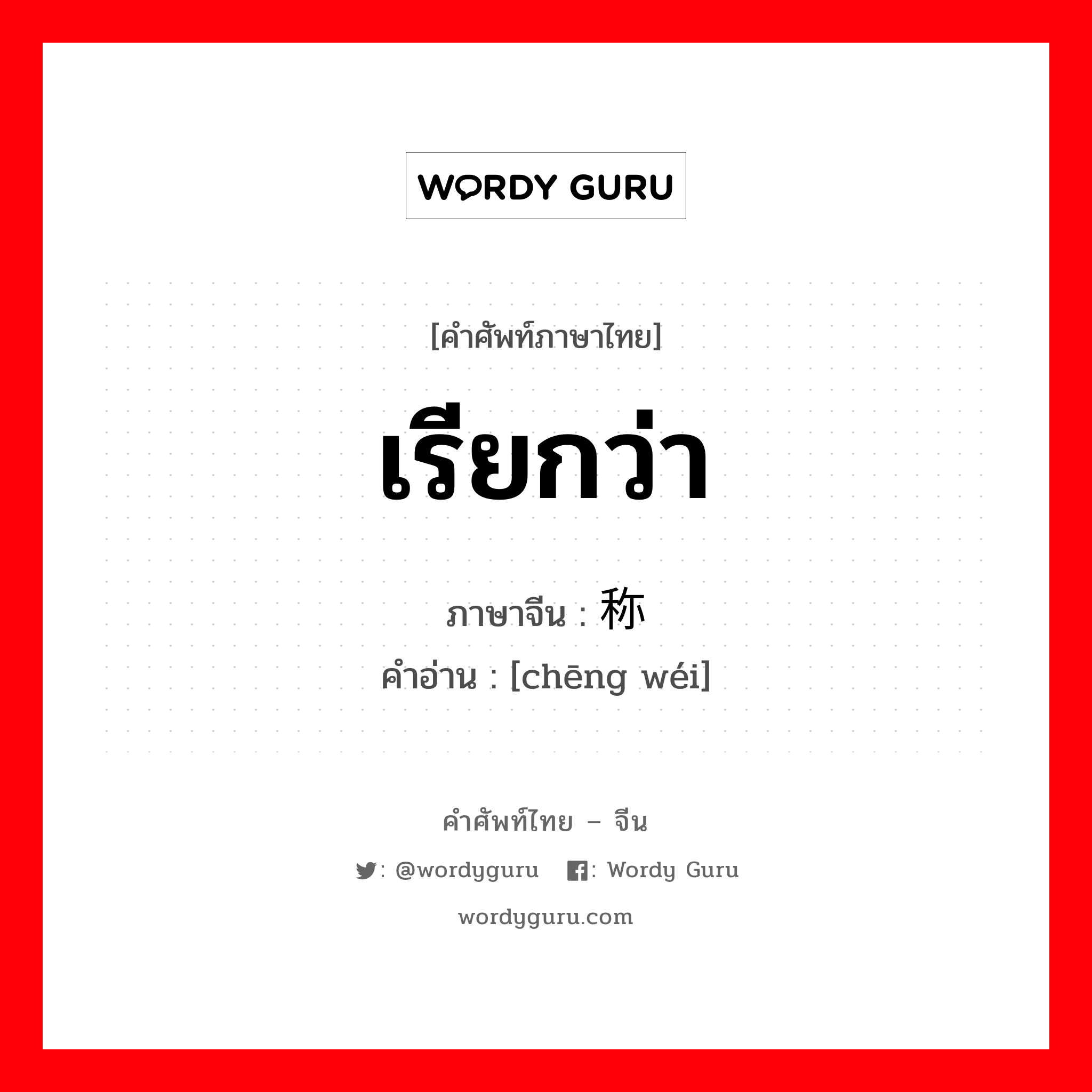 เรียกว่า ภาษาจีนคืออะไร, คำศัพท์ภาษาไทย - จีน เรียกว่า ภาษาจีน 称为 คำอ่าน [chēng wéi]