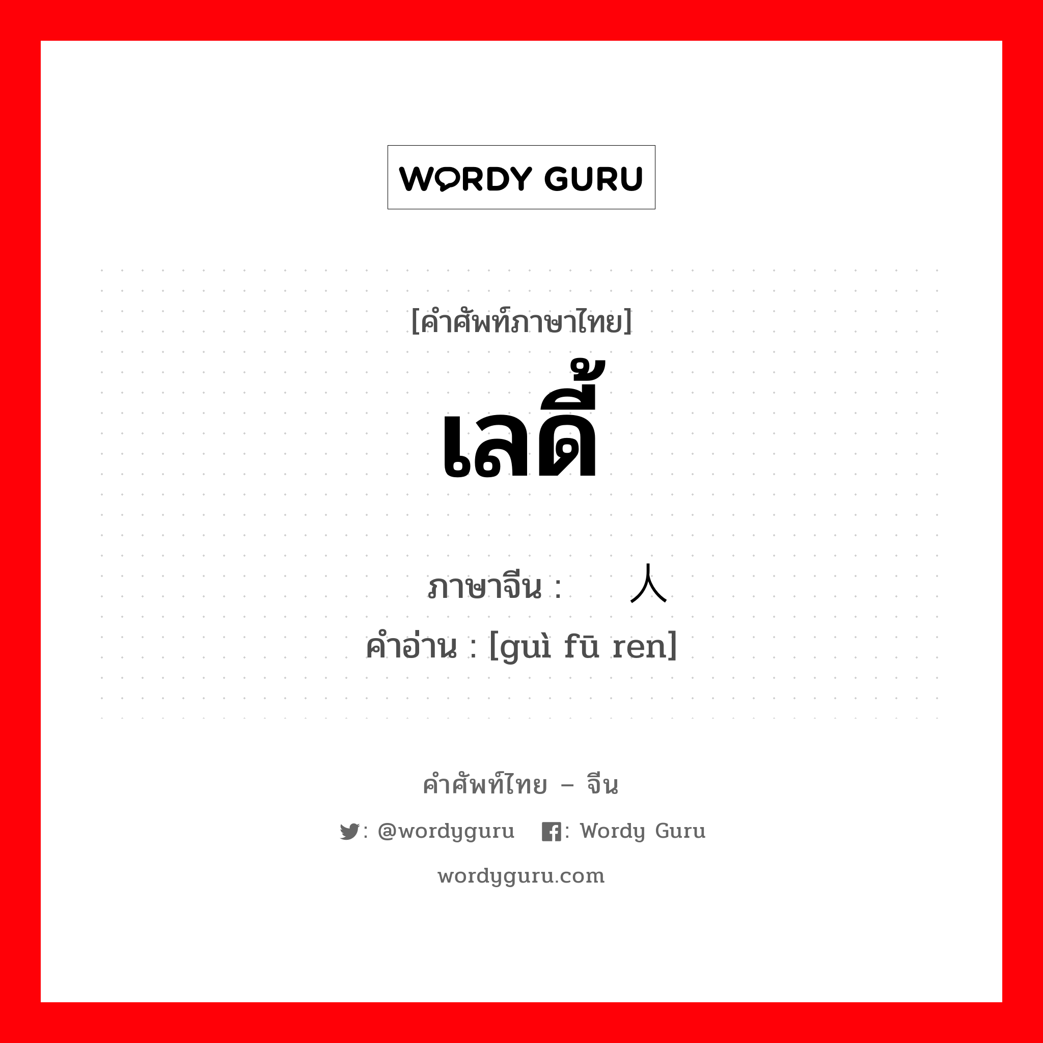 เลดี้ ภาษาจีนคืออะไร, คำศัพท์ภาษาไทย - จีน เลดี้ ภาษาจีน 贵妇人 คำอ่าน [guì fū ren]