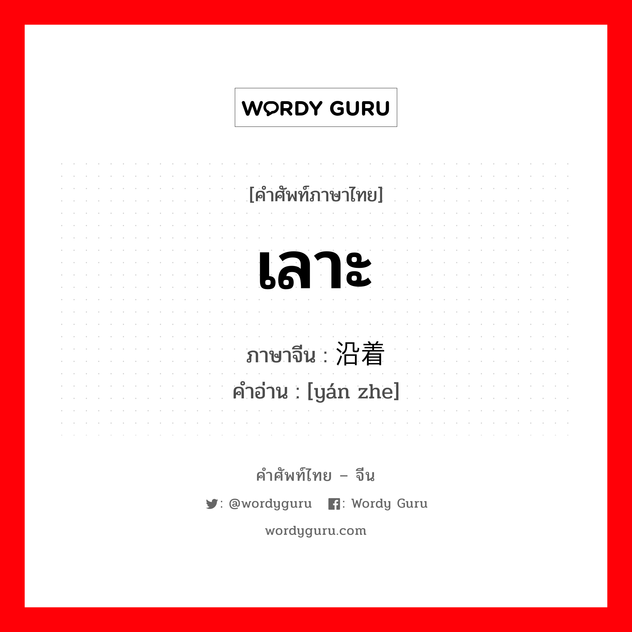 เลาะ ภาษาจีนคืออะไร, คำศัพท์ภาษาไทย - จีน เลาะ ภาษาจีน 沿着 คำอ่าน [yán zhe]