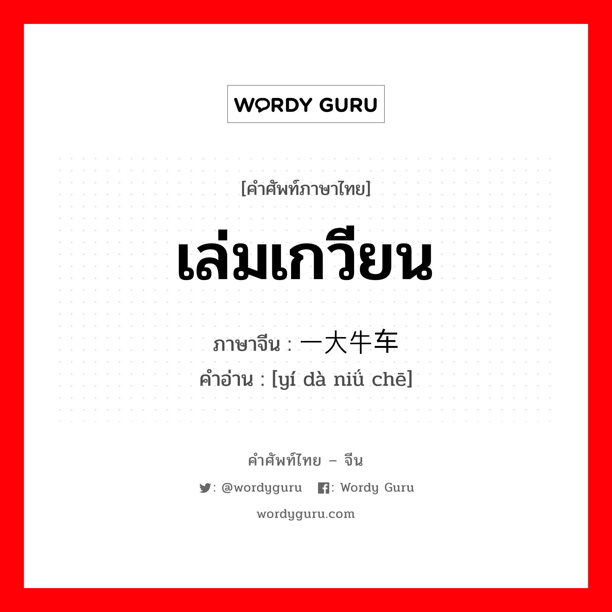 เล่มเกวียน ภาษาจีนคืออะไร, คำศัพท์ภาษาไทย - จีน เล่มเกวียน ภาษาจีน 一大牛车 คำอ่าน [yí dà niǘ chē]