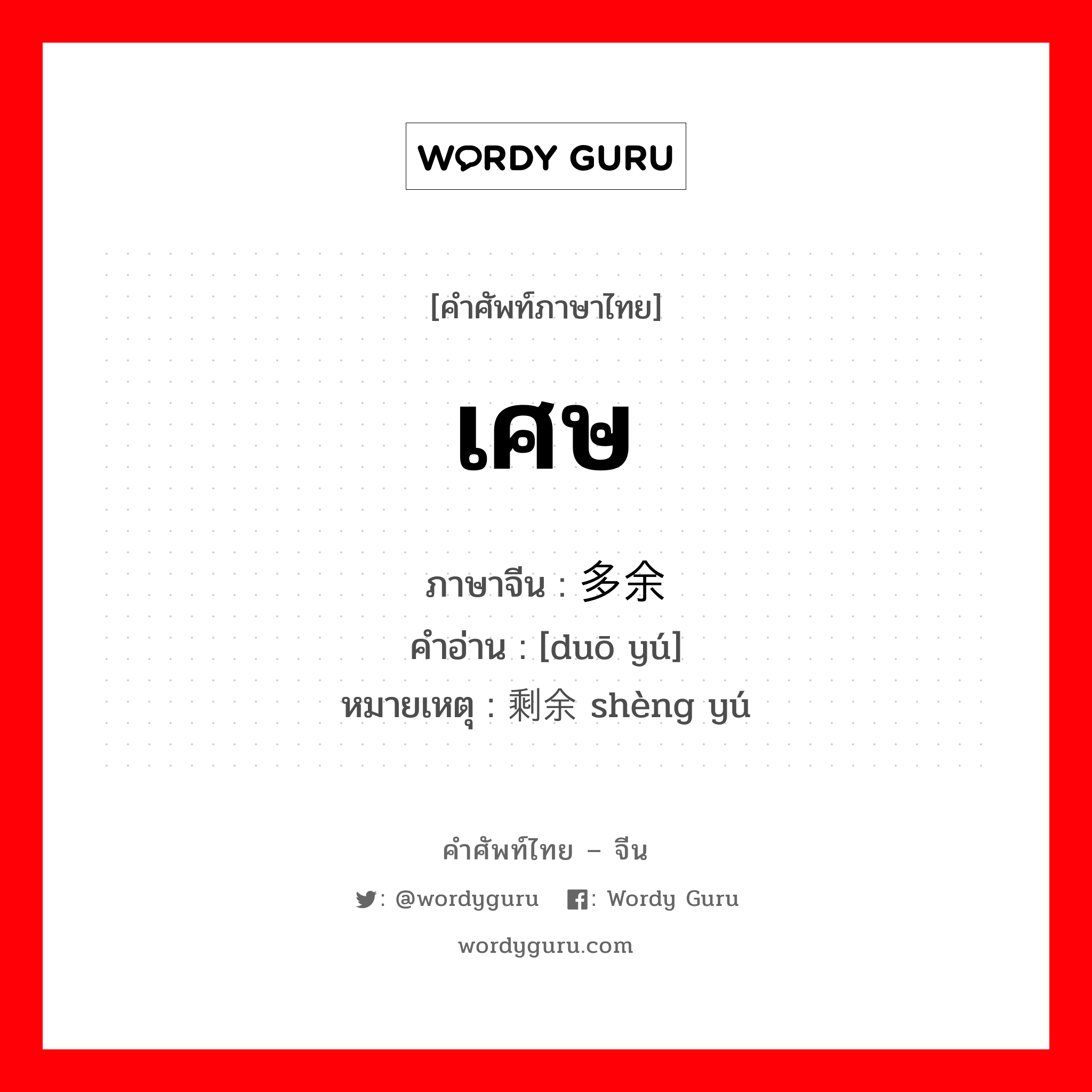 เศษ ภาษาจีนคืออะไร, คำศัพท์ภาษาไทย - จีน เศษ ภาษาจีน 多余 คำอ่าน [duō yú] หมายเหตุ 剩余 shèng yú